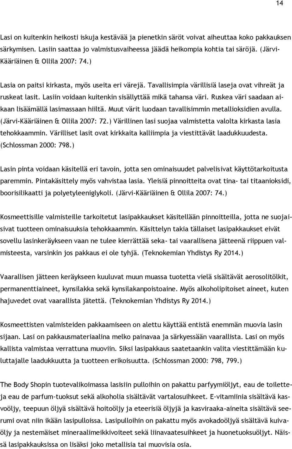 Lasiin voidaan kuitenkin sisällyttää mikä tahansa väri. Ruskea väri saadaan aikaan lisäämällä lasimassaan hiiltä. Muut värit luodaan tavallisimmin metallioksidien avulla.