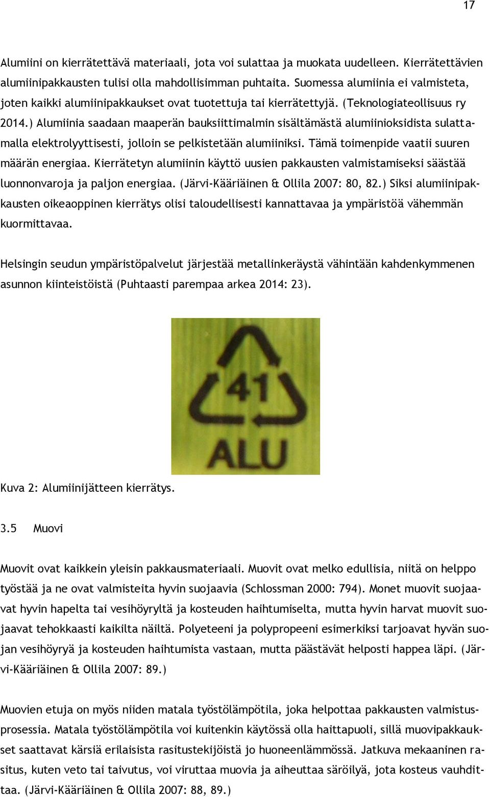 ) Alumiinia saadaan maaperän bauksiittimalmin sisältämästä alumiinioksidista sulattamalla elektrolyyttisesti, jolloin se pelkistetään alumiiniksi. Tämä toimenpide vaatii suuren määrän energiaa.