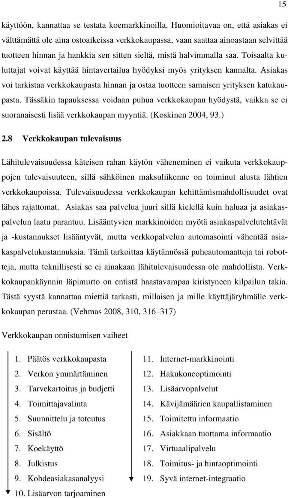 Toisaalta kuluttajat voivat käyttää hintavertailua hyödyksi myös yrityksen kannalta. Asiakas voi tarkistaa verkkokaupasta hinnan ja ostaa tuotteen samaisen yrityksen katukaupasta.