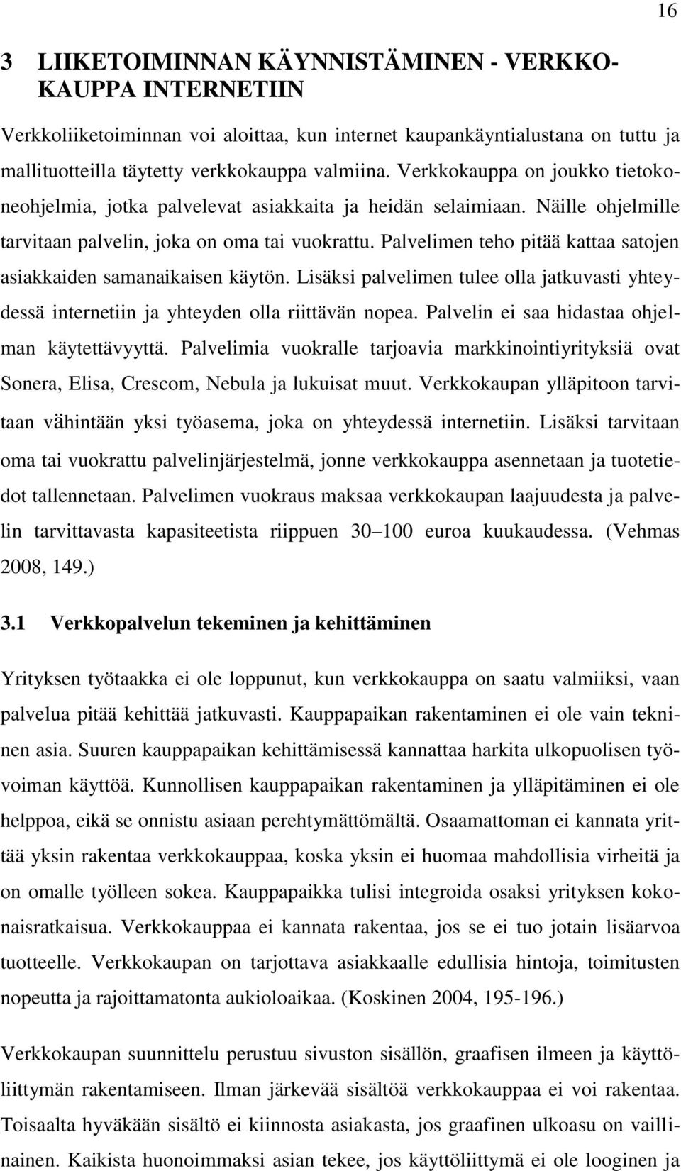 Palvelimen teho pitää kattaa satojen asiakkaiden samanaikaisen käytön. Lisäksi palvelimen tulee olla jatkuvasti yhteydessä internetiin ja yhteyden olla riittävän nopea.