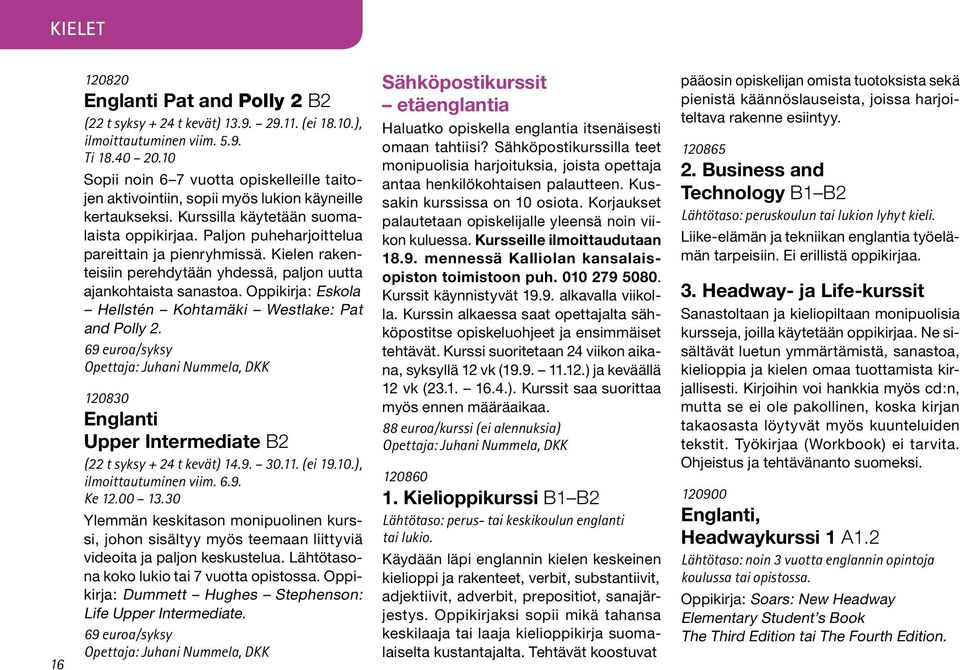 Kielen rakenteisiin perehdytään yhdessä, paljon uutta ajankohtaista sanastoa. Oppikirja: Eskola Hellstén Kohtamäki Westlake: Pat and Polly 2.