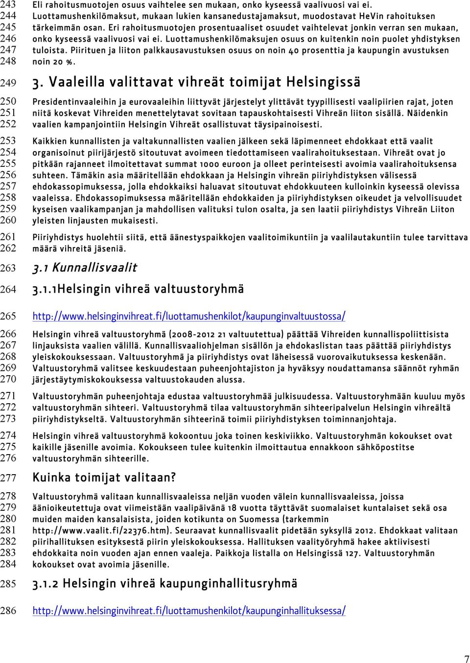 Eri rahoitusmuotojen prosentuaaliset osuudet vaihtelevat jonkin verran sen mukaan, onko kyseessä vaalivuosi vai ei. Luottamushenkilömaksujen osuus on kuitenkin noin puolet yhdistyksen tuloista.