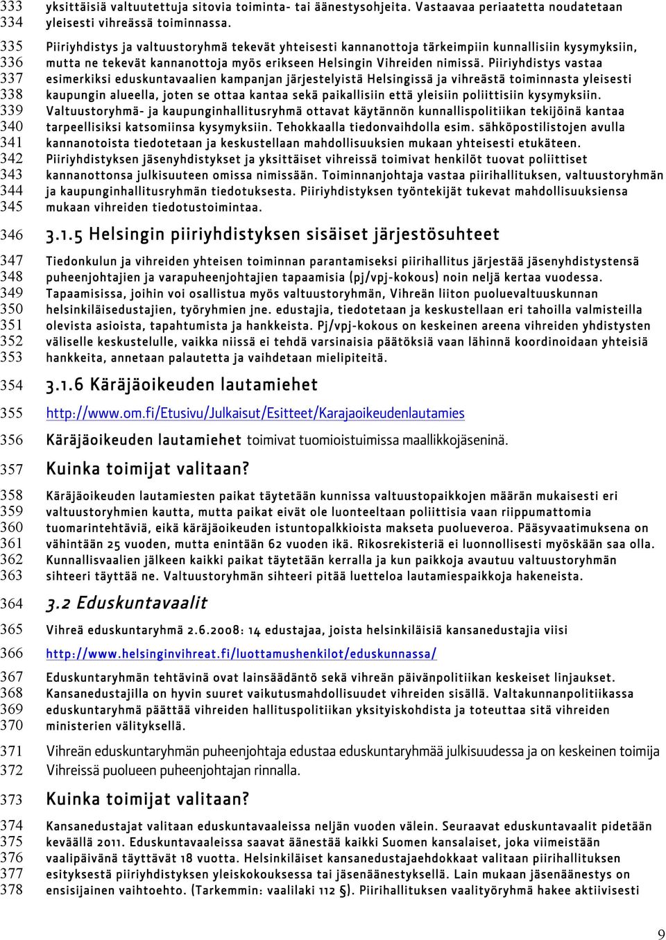 Piiriyhdistys ja valtuustoryhmä tekevät yhteisesti kannanottoja tärkeimpiin kunnallisiin kysymyksiin, mutta ne tekevät kannanottoja myös erikseen Helsingin Vihreiden nimissä.