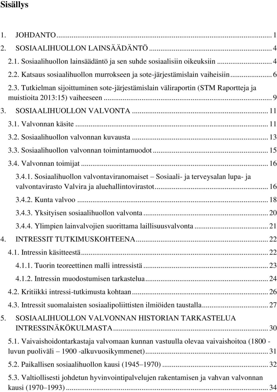 .. 13 3.3. Sosiaalihuollon valvonnan toimintamuodot... 15 3.4. Valvonnan toimijat... 16 3.4.1. Sosiaalihuollon valvontaviranomaiset Sosiaali- ja terveysalan lupa- ja valvontavirasto Valvira ja aluehallintovirastot.