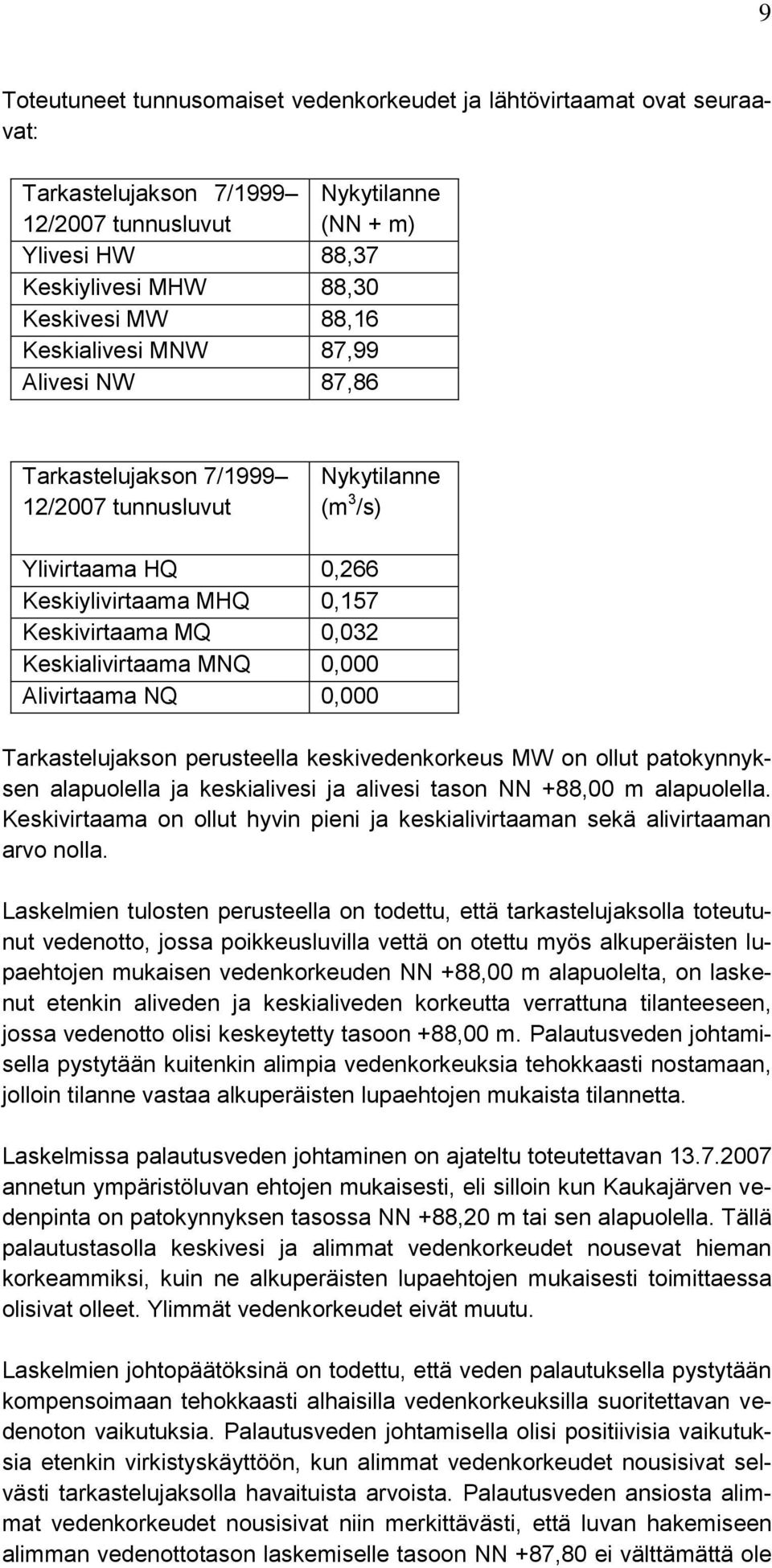 MNQ 0,000 Alivirtaama NQ 0,000 Tarkastelujakson perusteella keskivedenkorkeus MW on ollut patokynnyksen alapuolella ja keskialivesi ja alivesi tason NN +88,00 m alapuolella.