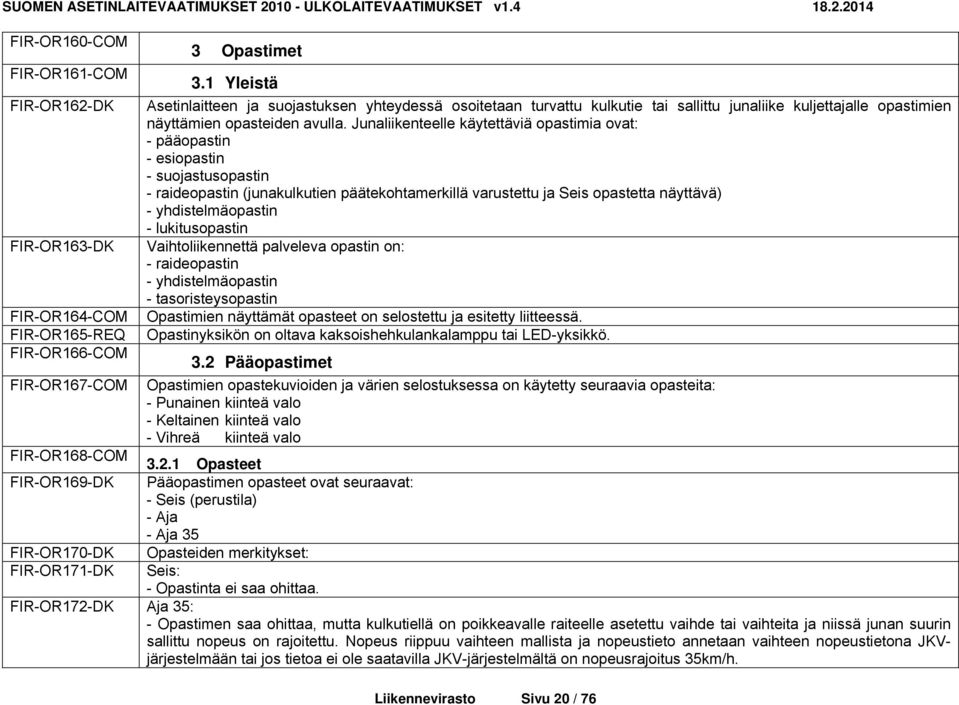 Junaliikenteelle käytettäviä opastimia ovat: - pääopastin - esiopastin - suojastusopastin - raideopastin (junakulkutien päätekohtamerkillä varustettu ja Seis opastetta näyttävä) - yhdistelmäopastin -