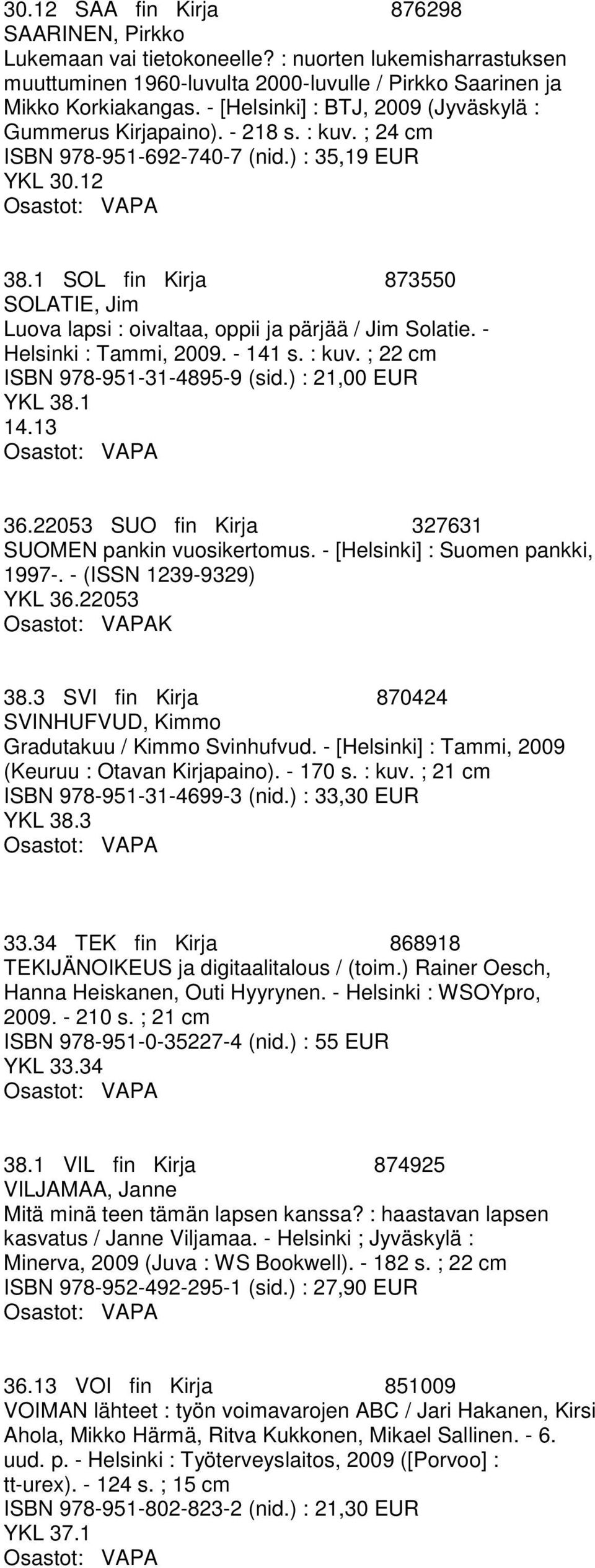 1 SOL fin Kirja 873550 SOLATIE, Jim Luova lapsi : oivaltaa, oppii ja pärjää / Jim Solatie. - Helsinki : Tammi, 2009. - 141 s. : kuv. ; 22 cm ISBN 978-951-31-4895-9 (sid.) : 21,00 EUR YKL 38.1 14.