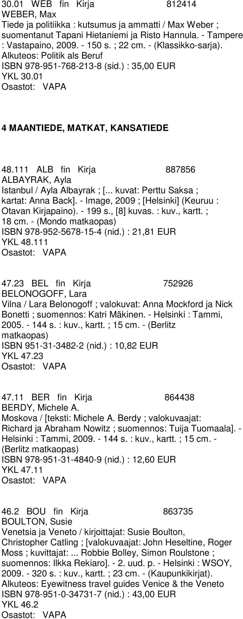 111 ALB fin Kirja 887856 ALBAYRAK, Ayla Istanbul / Ayla Albayrak ; [... kuvat: Perttu Saksa ; kartat: Anna Back]. - Image, 2009 ; [Helsinki] (Keuruu : Otavan Kirjapaino). - 199 s., [8] kuvas. : kuv.