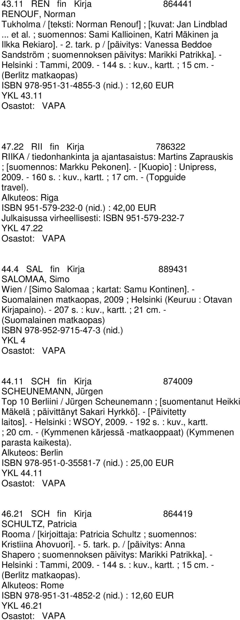 ) : 12,60 EUR YKL 43.11 47.22 RII fin Kirja 786322 RIIKA / tiedonhankinta ja ajantasaistus: Martins Zaprauskis ; [suomennos: Markku Pekonen]. - [Kuopio] : Unipress, 2009. - 160 s. : kuv., kartt.