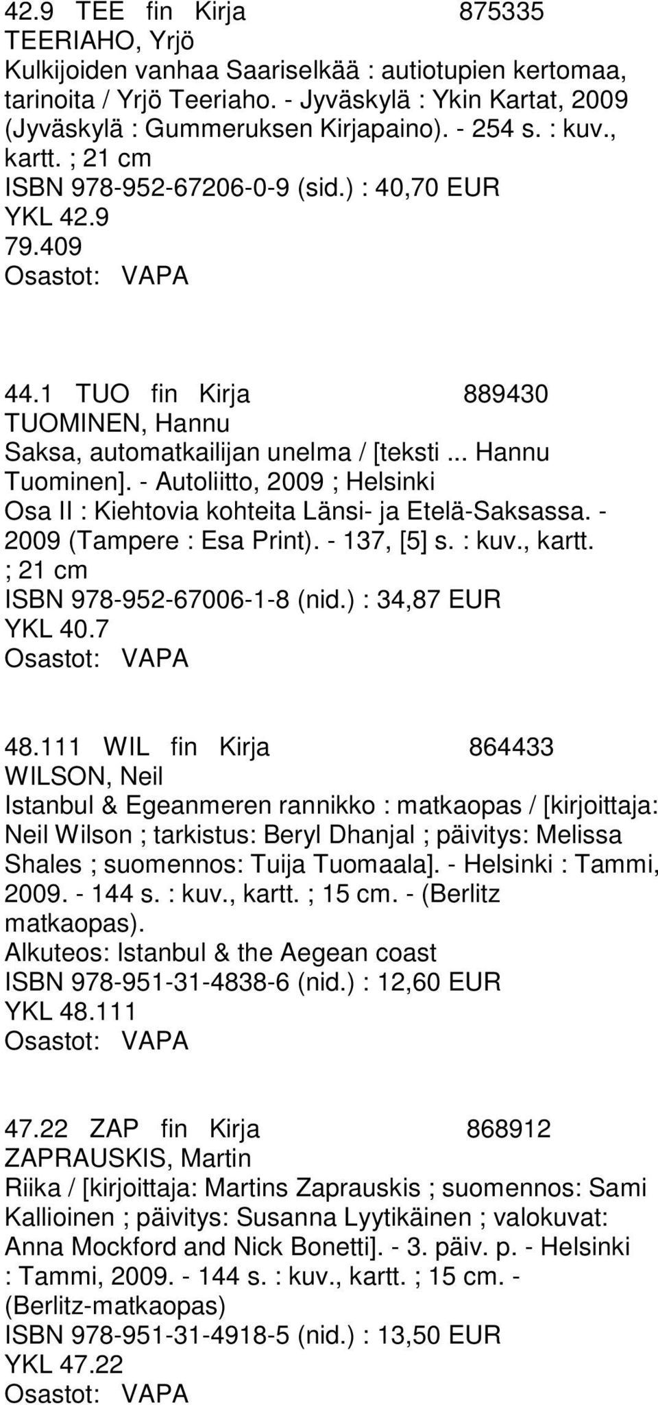 - Autoliitto, 2009 ; Helsinki Osa II : Kiehtovia kohteita Länsi- ja Etelä-Saksassa. - 2009 (Tampere : Esa Print). - 137, [5] s. : kuv., kartt. ; 21 cm ISBN 978-952-67006-1-8 (nid.) : 34,87 EUR YKL 40.