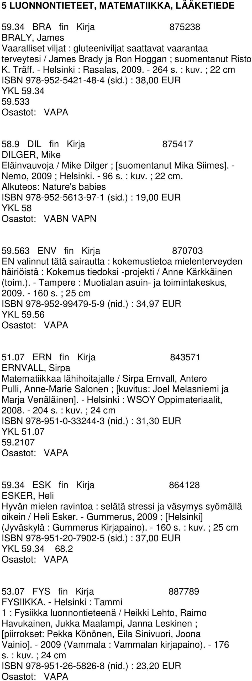 9 DIL fin Kirja 875417 DILGER, Mike Eläinvauvoja / Mike Dilger ; [suomentanut Mika Siimes]. - Nemo, 2009 ; Helsinki. - 96 s. : kuv. ; 22 cm. Alkuteos: Nature's babies ISBN 978-952-5613-97-1 (sid.