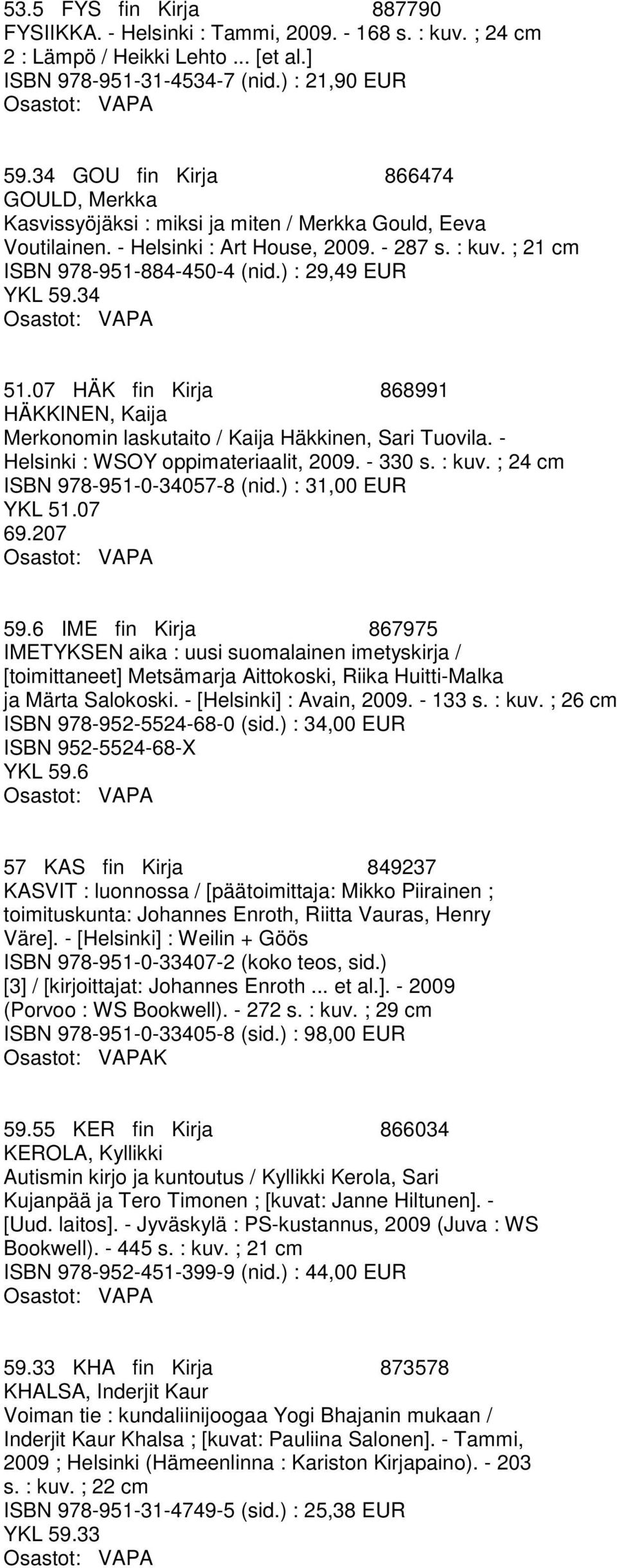 ) : 29,49 EUR YKL 59.34 51.07 HÄK fin Kirja 868991 HÄKKINEN, Kaija Merkonomin laskutaito / Kaija Häkkinen, Sari Tuovila. - Helsinki : WSOY oppimateriaalit, 2009. - 330 s. : kuv.