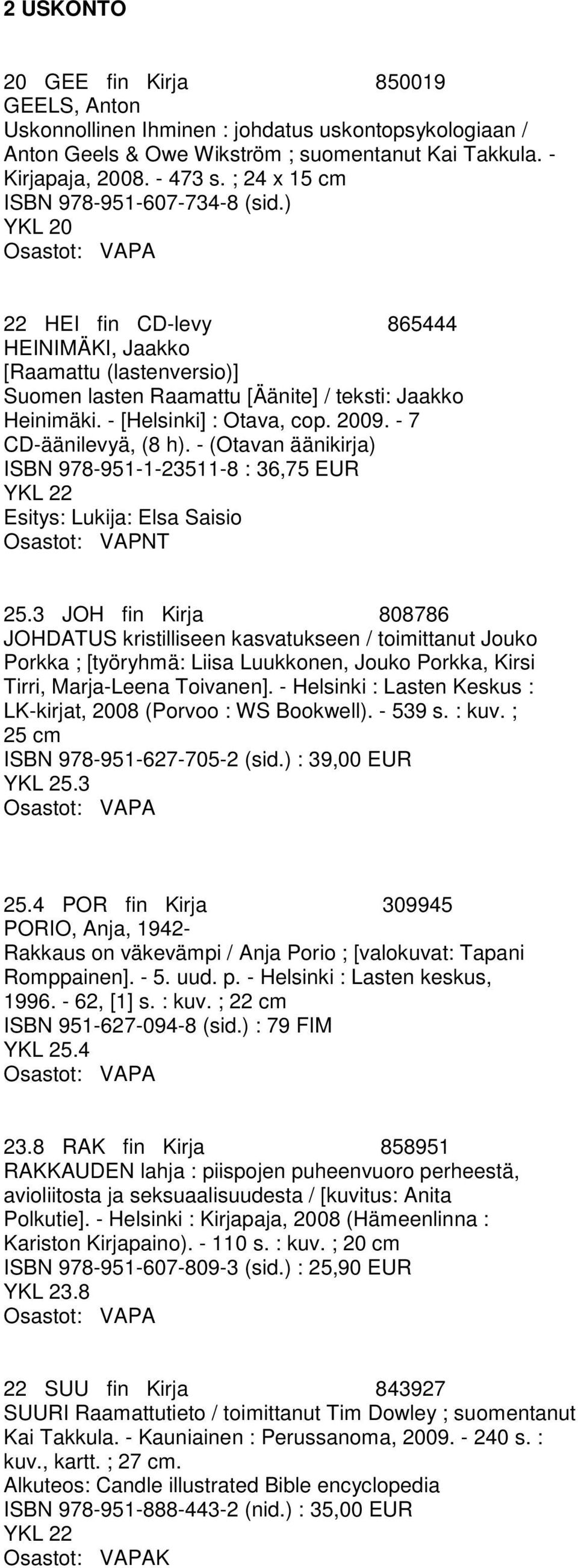 - [Helsinki] : Otava, cop. 2009. - 7 CD-äänilevyä, (8 h). - (Otavan äänikirja) ISBN 978-951-1-23511-8 : 36,75 EUR YKL 22 Esitys: Lukija: Elsa Saisio T 25.