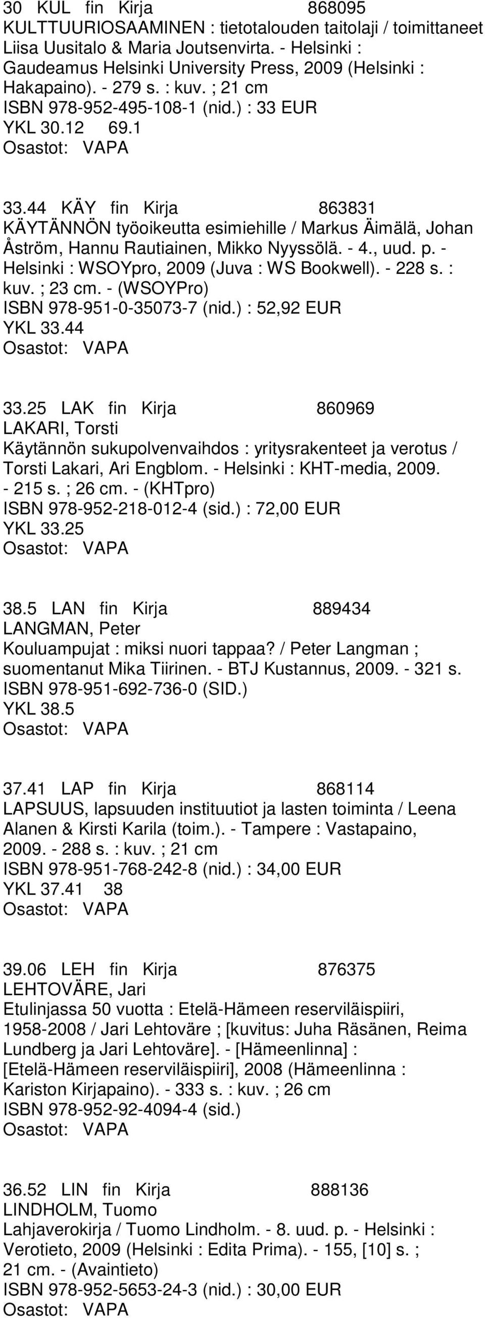 44 KÄY fin Kirja 863831 KÄYTÄNNÖN työoikeutta esimiehille / Markus Äimälä, Johan Åström, Hannu Rautiainen, Mikko Nyyssölä. - 4., uud. p. - Helsinki : WSOYpro, 2009 (Juva : WS Bookwell). - 228 s.
