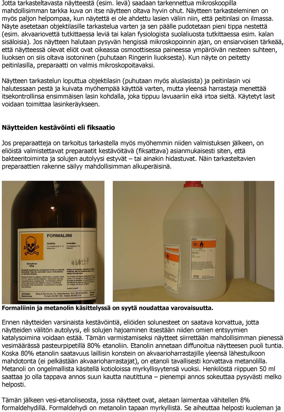 Näyte asetetaan objektilasille tarkastelua varten ja sen päälle pudotetaan pieni tippa nestettä (esim. akvaariovettä tutkittaessa leviä tai kalan fysiologista suolaliuosta tutkittaessa esim.