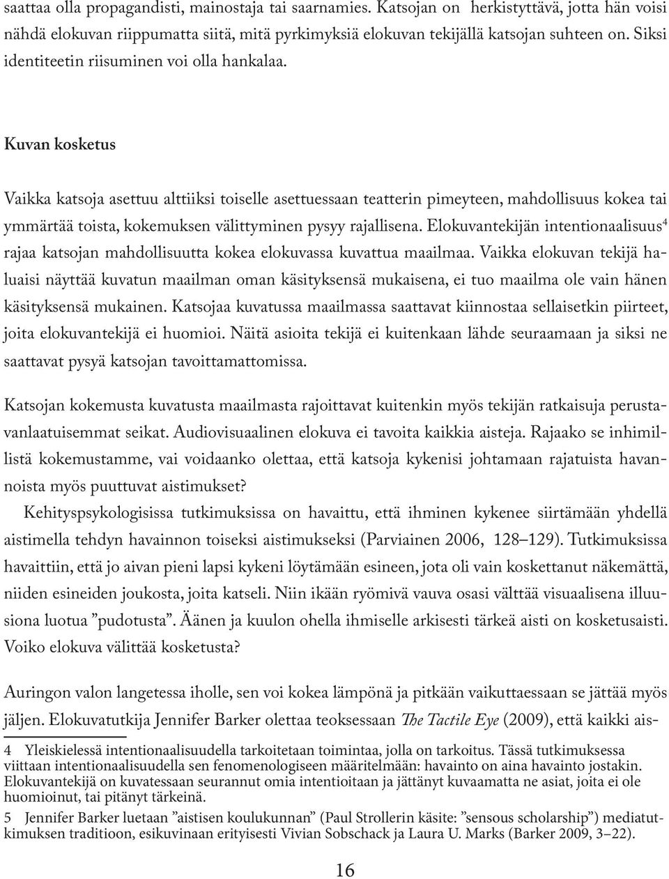 Kuvan kosketus Vaikka katsoja asettuu alttiiksi toiselle asettuessaan teatterin pimeyteen, mahdollisuus kokea tai ymmärtää toista, kokemuksen välittyminen pysyy rajallisena.