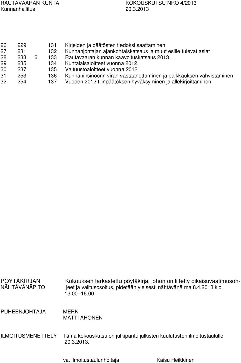 2013 26 229 131 Kirjeiden ja päätösten tiedoksi saattaminen 27 231 132 Kunnanjohtajan ajankohtaiskatsaus ja muut esille tulevat asiat 28 233 6 133 Rautavaaran kunnan kaavoituskatsaus 2013 29 235 134