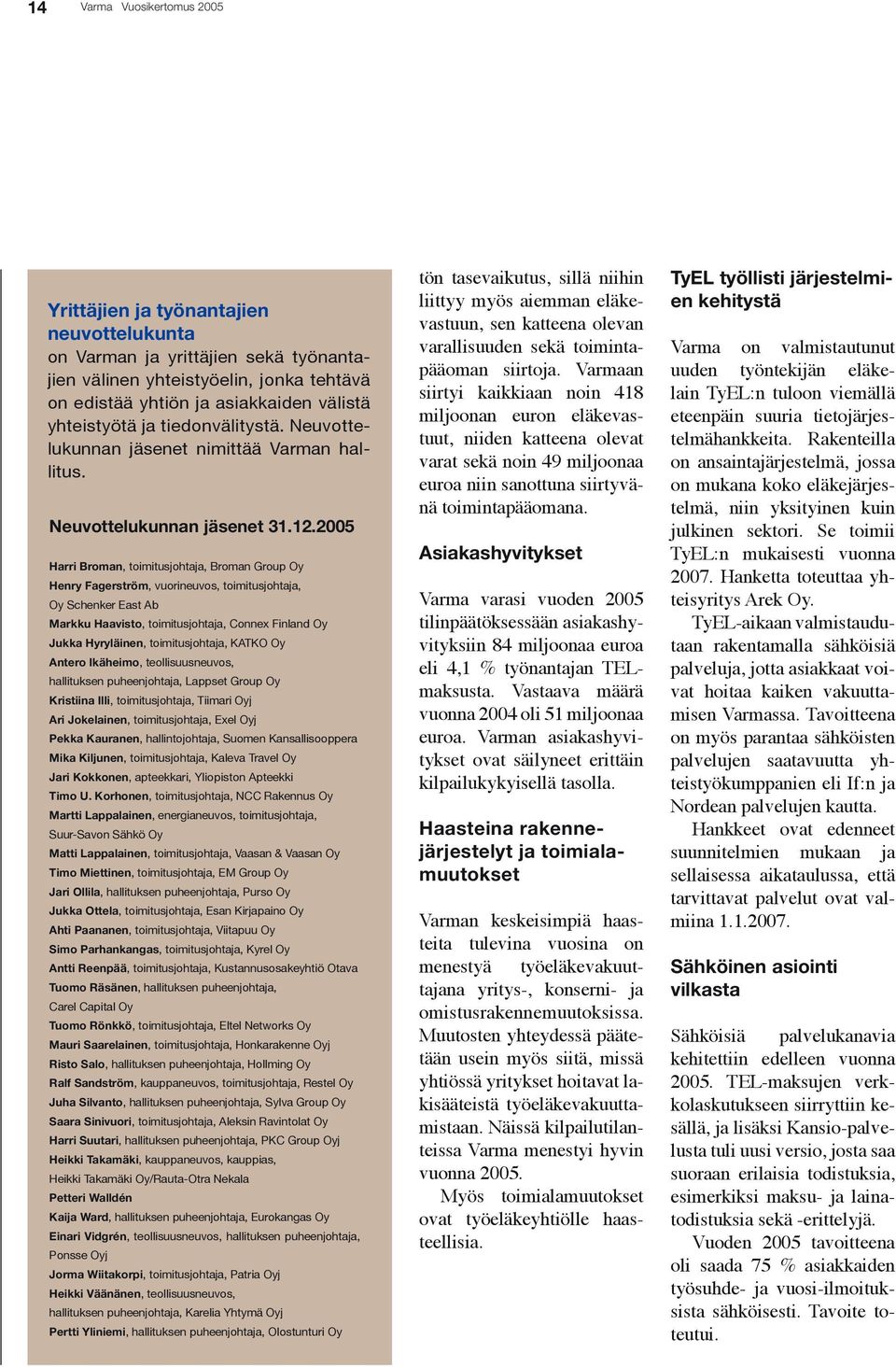 2005 Harri Broman, toimitusjohtaja, Broman Group Oy Henry Fagerström, vuorineuvos, toimitusjohtaja, Oy Schenker East Ab Markku Haavisto, toimitusjohtaja, Connex Finland Oy Jukka Hyryläinen,