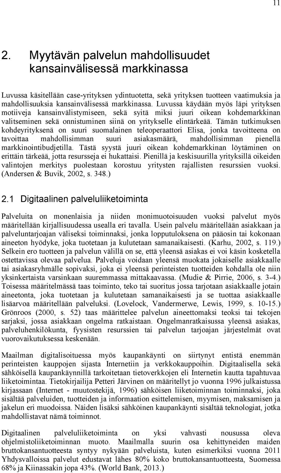 Tämän tutkimuksen kohdeyrityksenä on suuri suomalainen teleoperaattori Elisa, jonka tavoitteena on tavoittaa mahdollisimman suuri asiakasmäärä, mahdollisimman pienellä markkinointibudjetilla.