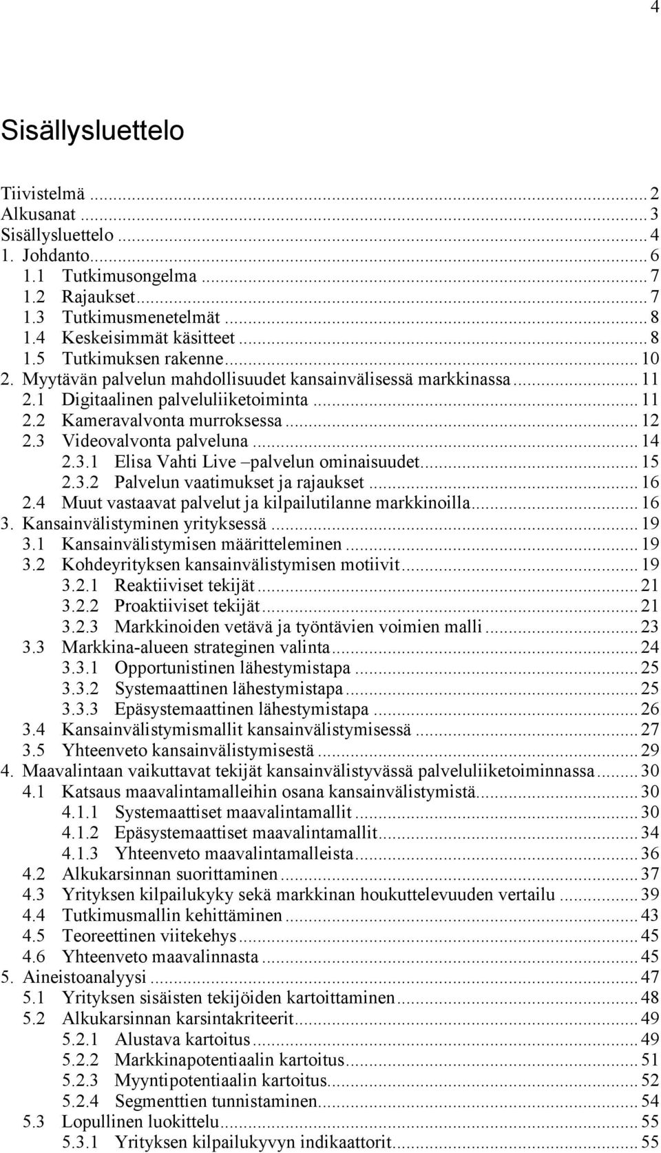 Videovalvonta palveluna... 14 2.3.1 Elisa Vahti Live palvelun ominaisuudet... 15 2.3.2 Palvelun vaatimukset ja rajaukset... 16 2.4 Muut vastaavat palvelut ja kilpailutilanne markkinoilla... 16 3.