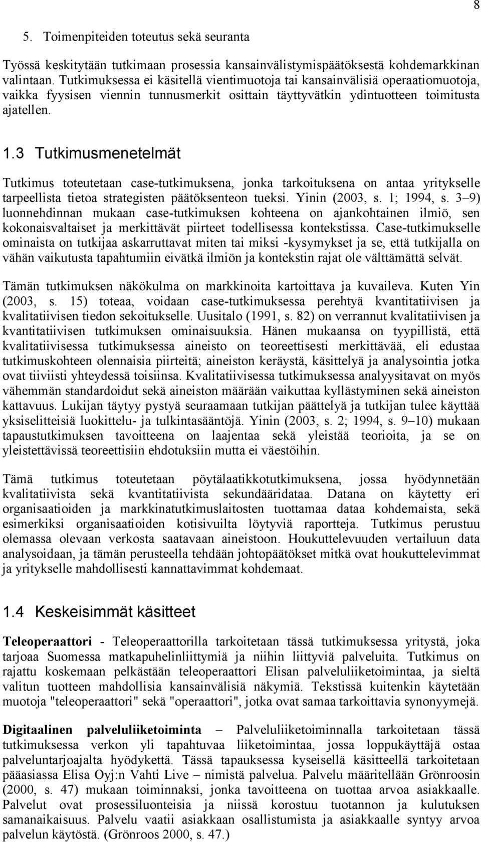 3 Tutkimusmenetelmät Tutkimus toteutetaan case-tutkimuksena, jonka tarkoituksena on antaa yritykselle tarpeellista tietoa strategisten päätöksenteon tueksi. Yinin (2003, s. 1; 1994, s.