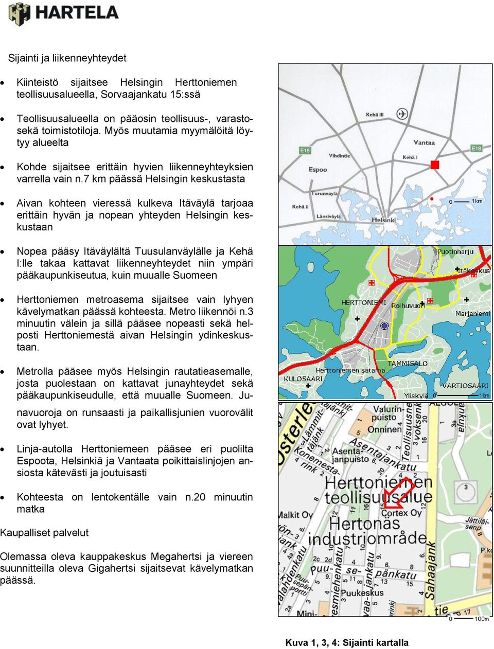 7 km päässä Helsingin keskustasta Aivan kohteen vieressä kulkeva Itäväylä tarjoaa erittäin hyvän ja nopean yhteyden Helsingin keskustaan Nopea pääsy Itäväylältä Tuusulanväylälle ja Kehä I:lle takaa