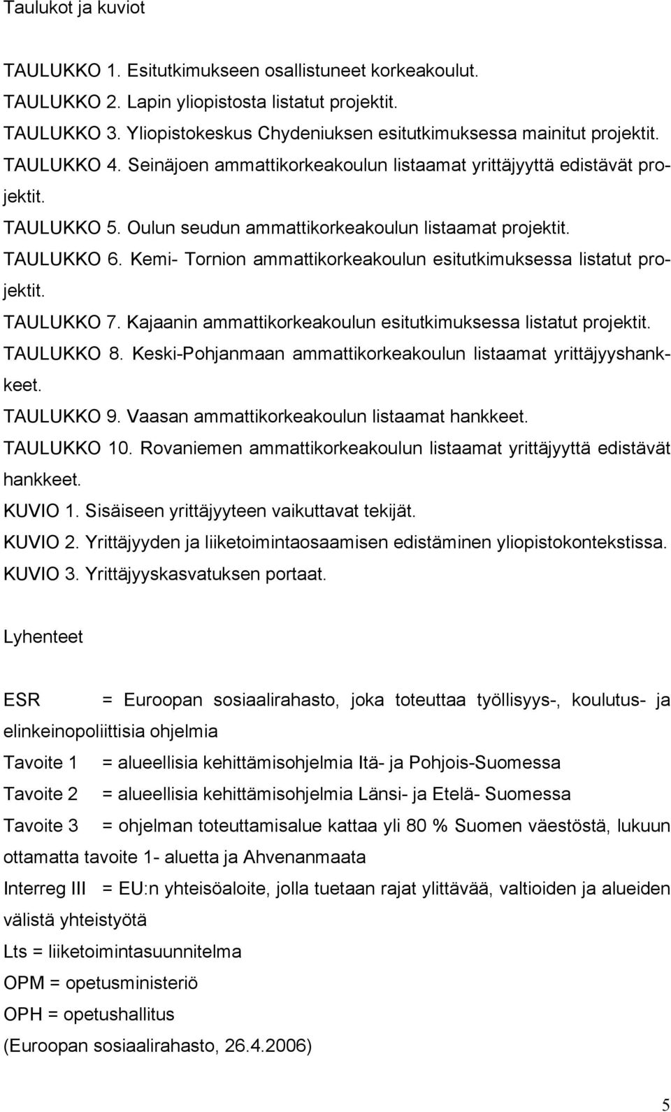 Oulun seudun ammattikorkeakoulun listaamat projektit. TAULUKKO 6. Kemi- Tornion ammattikorkeakoulun esitutkimuksessa listatut projektit. TAULUKKO 7.