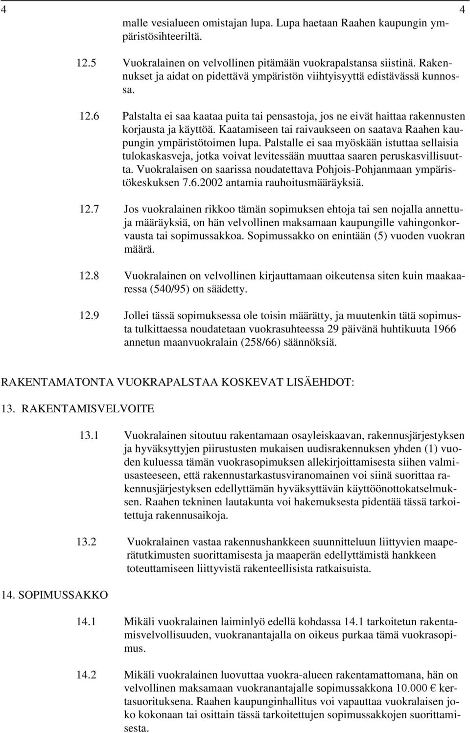 Kaatamiseen tai raivaukseen on saatava Raahen kaupungin ympäristötoimen lupa. Palstalle ei saa myöskään istuttaa sellaisia tulokaskasveja, jotka voivat levitessään muuttaa saaren peruskasvillisuutta.