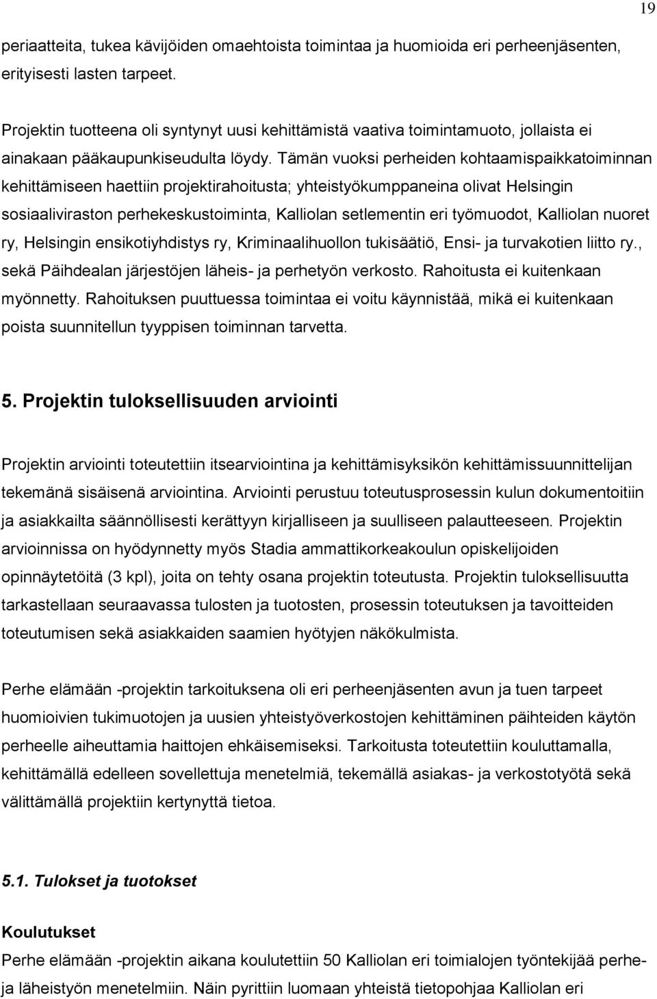 Tämän vuoksi perheiden kohtaamispaikkatoiminnan kehittämiseen haettiin projektirahoitusta; yhteistyökumppaneina olivat Helsingin sosiaaliviraston perhekeskustoiminta, Kalliolan setlementin eri