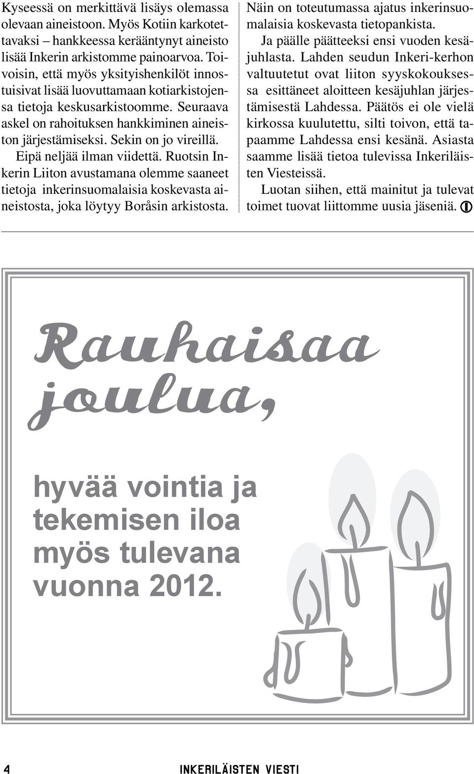 Sekin on jo vireillä. Eipä neljää ilman viidettä. Ruotsin Inkerin Liiton avustamana olemme saaneet tietoja inkerinsuomalaisia koskevasta aineistosta, joka löytyy Boråsin arkistosta.