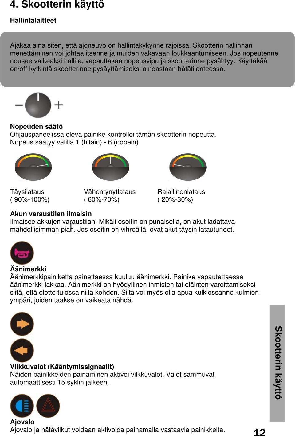 Nopeuden säätö Ohjauspaneelissa oleva painike kontrolloi tämän skootterin nopeutta.