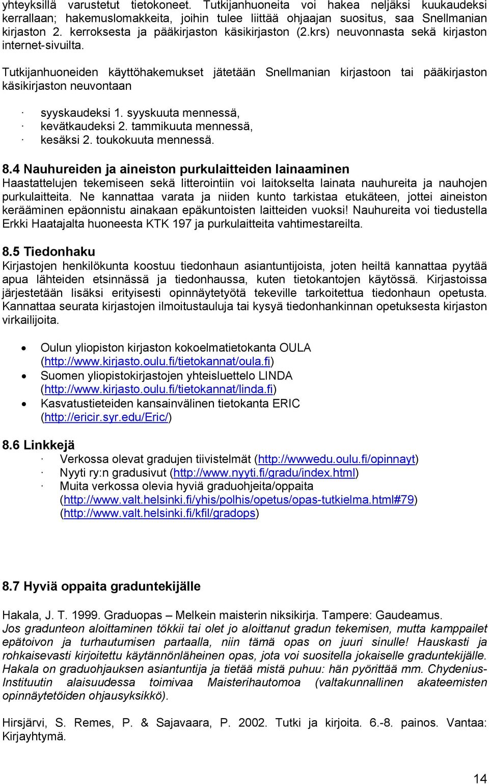 Tutkijanhuoneiden käyttöhakemukset jätetään Snellmanian kirjastoon tai pääkirjaston käsikirjaston neuvontaan syyskaudeksi 1. syyskuuta mennessä, kevätkaudeksi 2. tammikuuta mennessä, kesäksi 2.