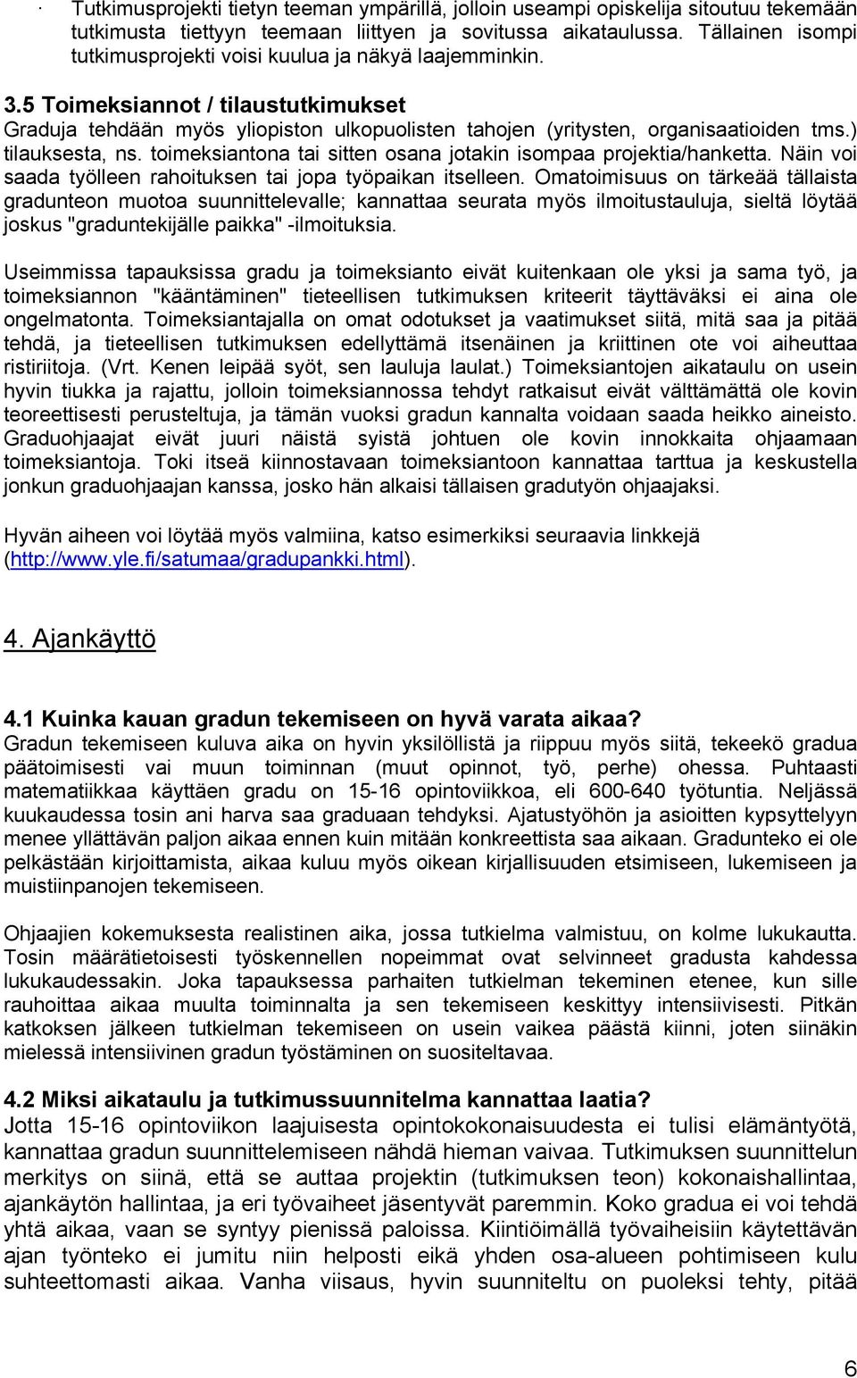 ) tilauksesta, ns. toimeksiantona tai sitten osana jotakin isompaa projektia/hanketta. Näin voi saada työlleen rahoituksen tai jopa työpaikan itselleen.