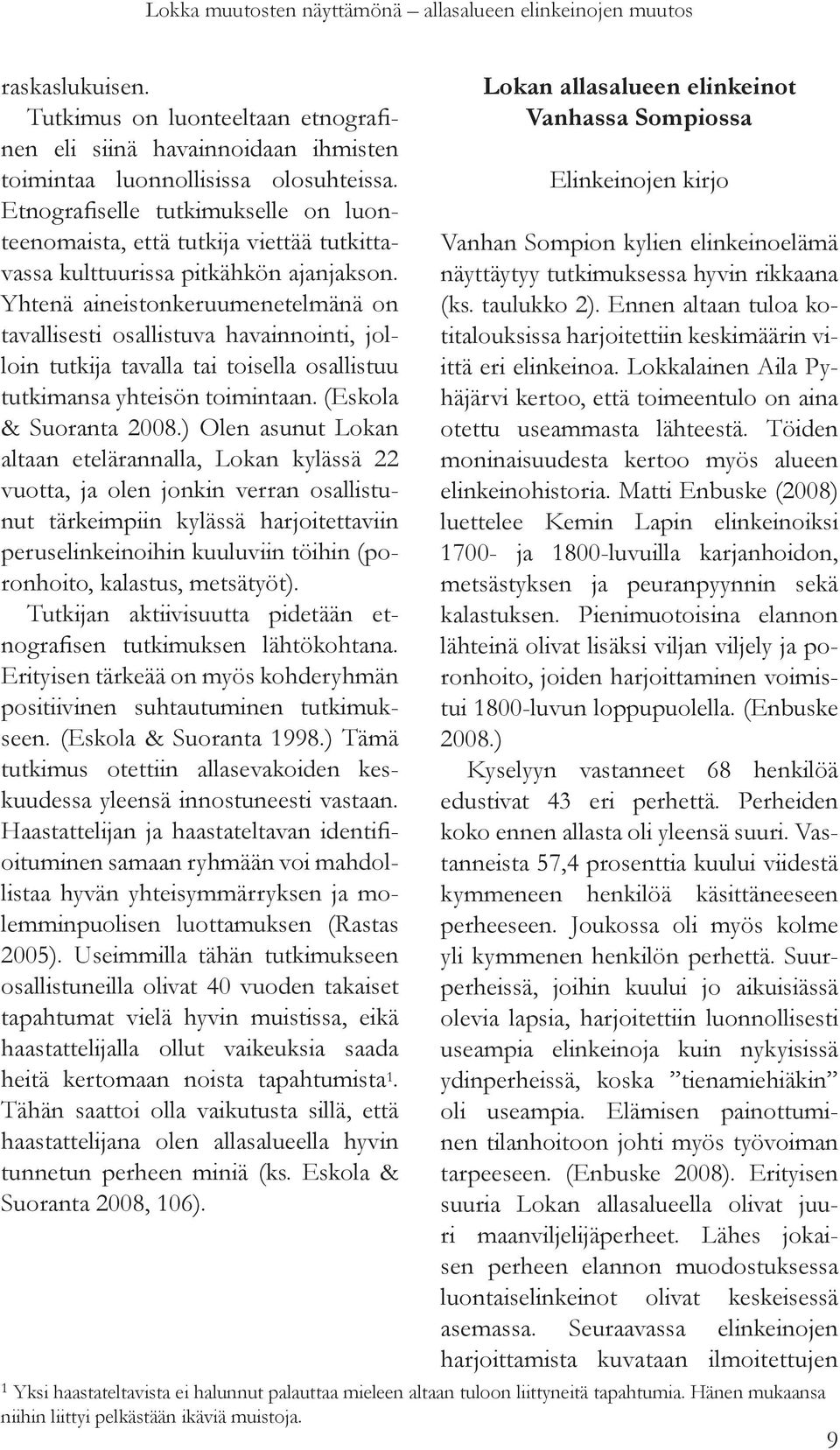 Yhtenä aineistonkeruumenetelmänä on tavallisesti osallistuva havainnointi, jolloin tutkija tavalla tai toisella osallistuu tutkimansa yhteisön toimintaan. (Eskola & Suoranta 2008.