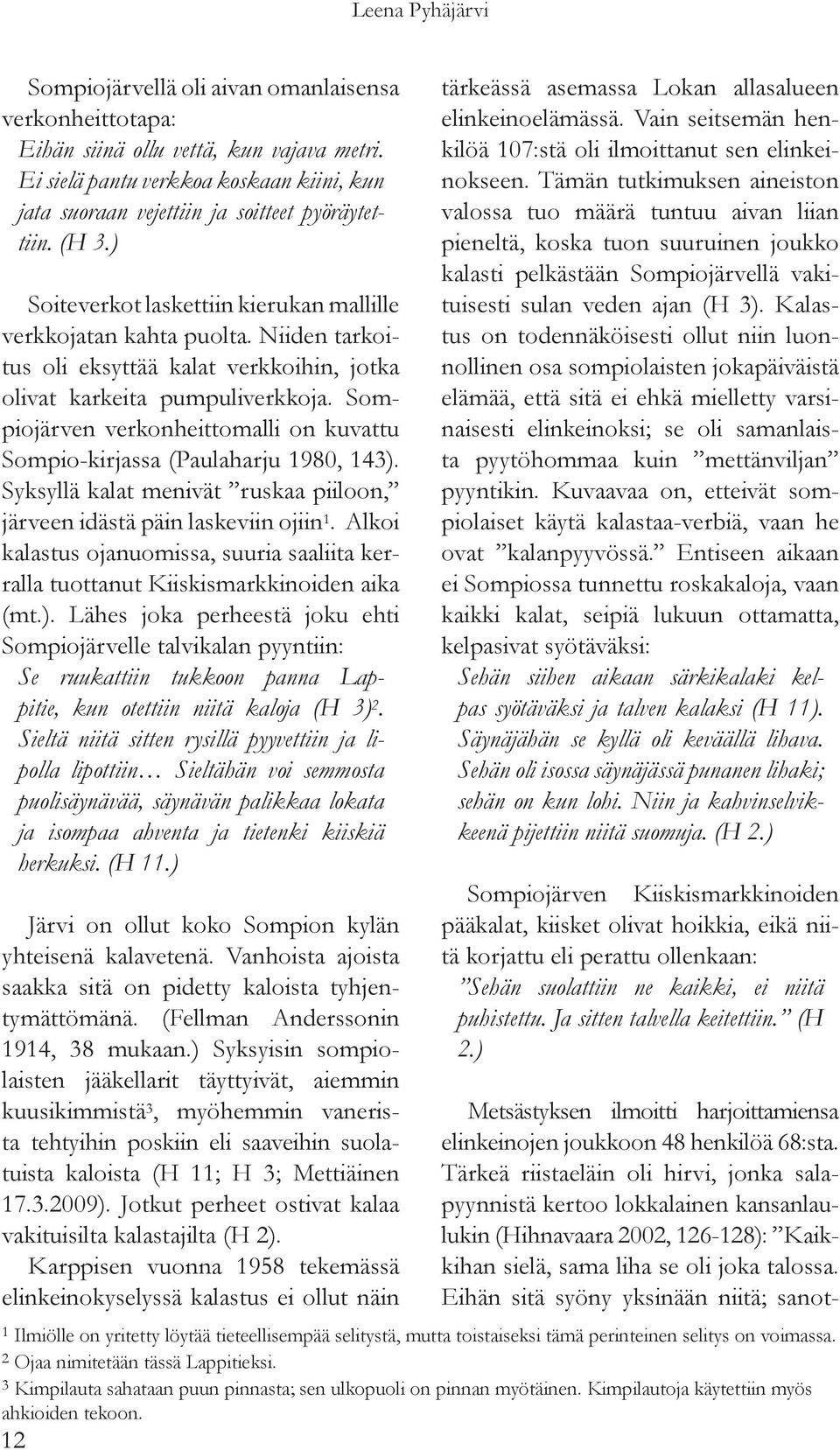 Niiden tarkoitus oli eksyttää kalat verkkoihin, jotka olivat karkeita pumpuliverkkoja. Sompiojärven verkonheittomalli on kuvattu Sompio-kirjassa (Paulaharju 1980, 143).