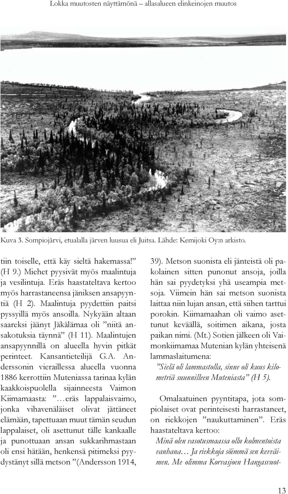 Nykyään altaan saareksi jäänyt Jäkälämaa oli niitä ansakotuksia täynnä (H 11). Maalintujen ansapyynnillä on alueella hyvin pitkät perinteet. Kansantieteilijä G.A.