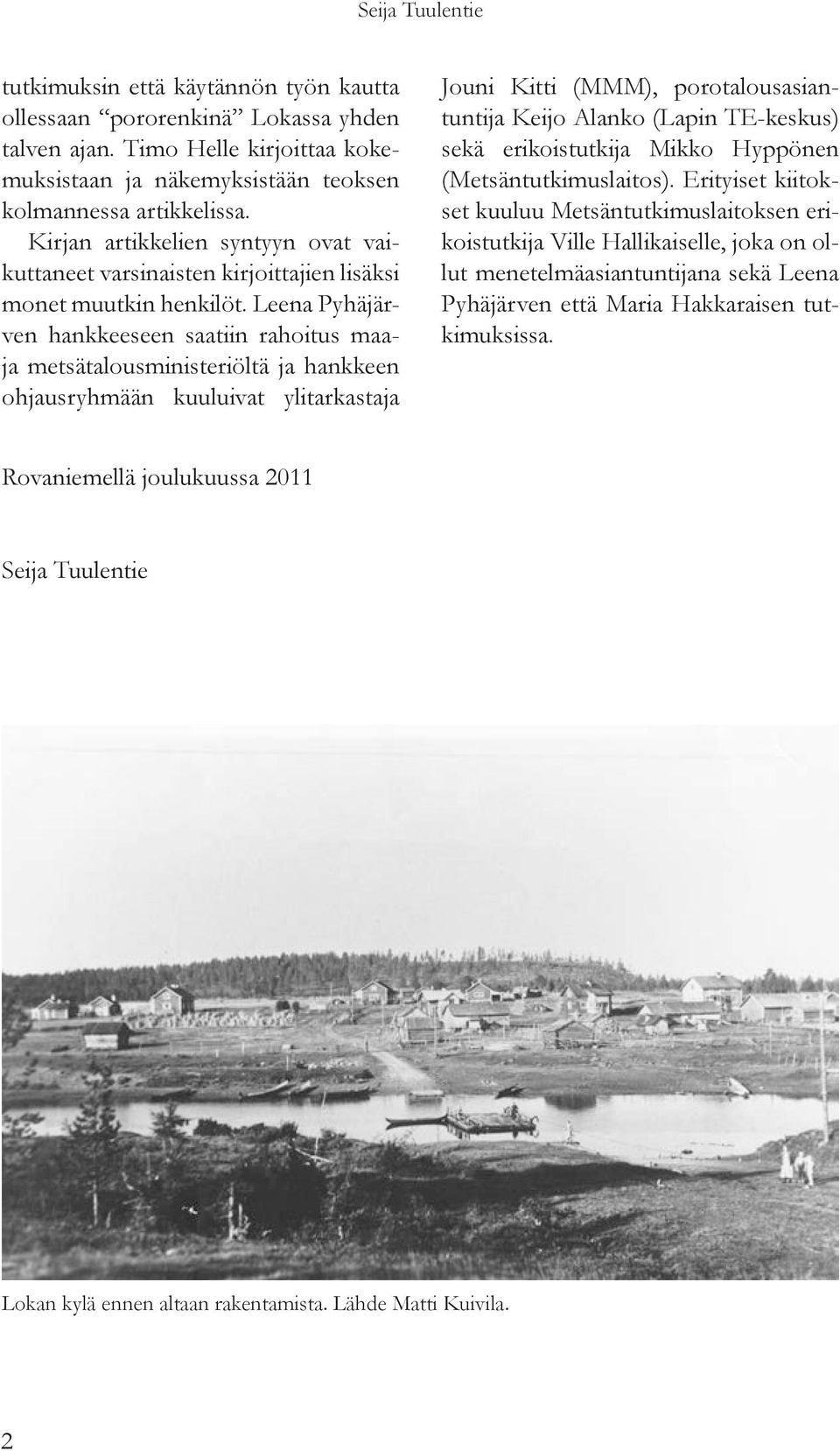 Leena Pyhäjärven hankkeeseen saatiin rahoitus maaja metsätalousministeriöltä ja hankkeen ohjausryhmään kuuluivat ylitarkastaja Jouni Kitti (MMM), porotalousasiantuntija Keijo Alanko (Lapin TE-keskus)