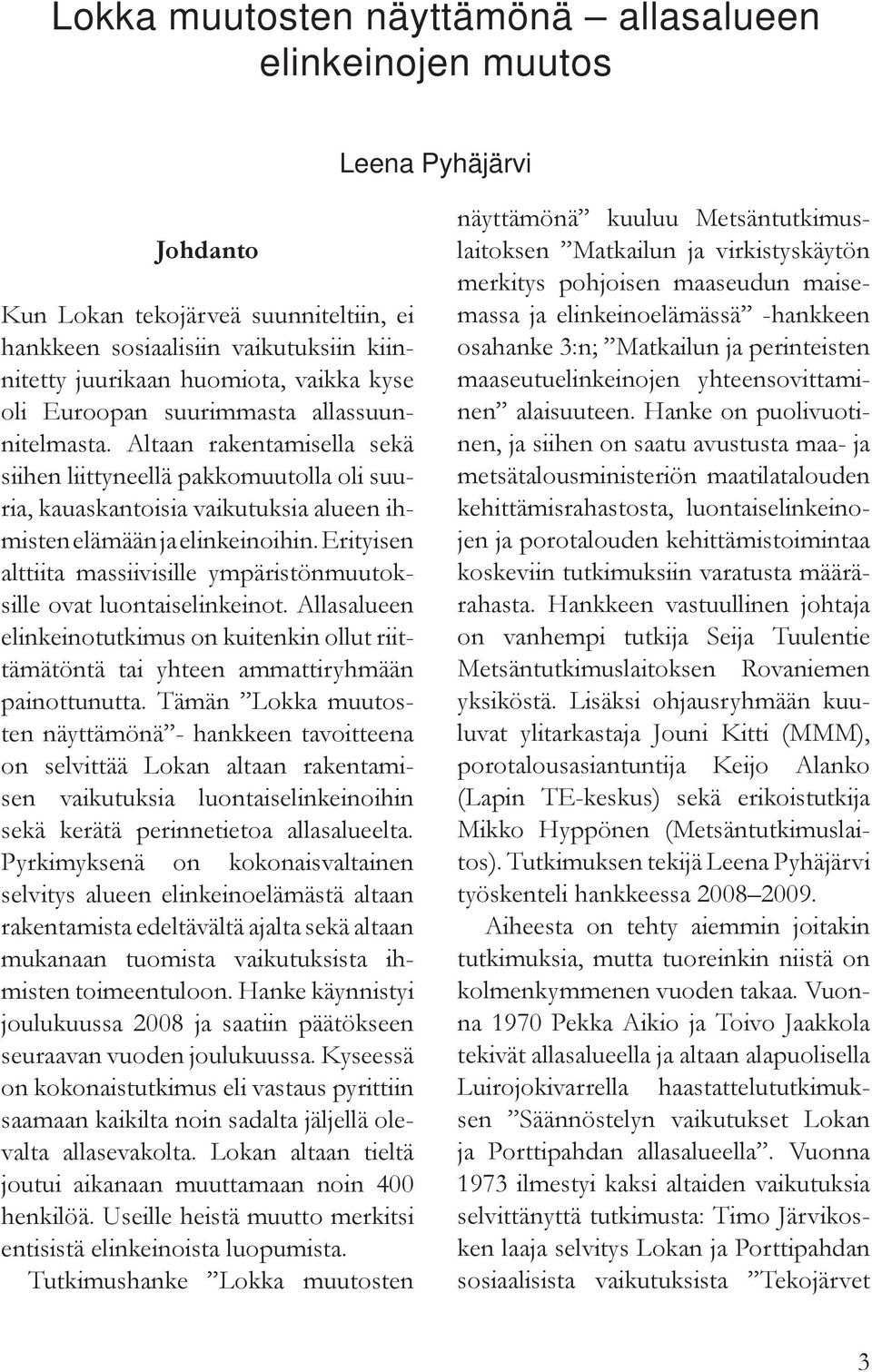 Erityisen alttiita massiivisille ympäristönmuutoksille ovat luontaiselinkeinot. Allasalueen elinkeinotutkimus on kuitenkin ollut riittämätöntä tai yhteen ammattiryhmään painottunutta.