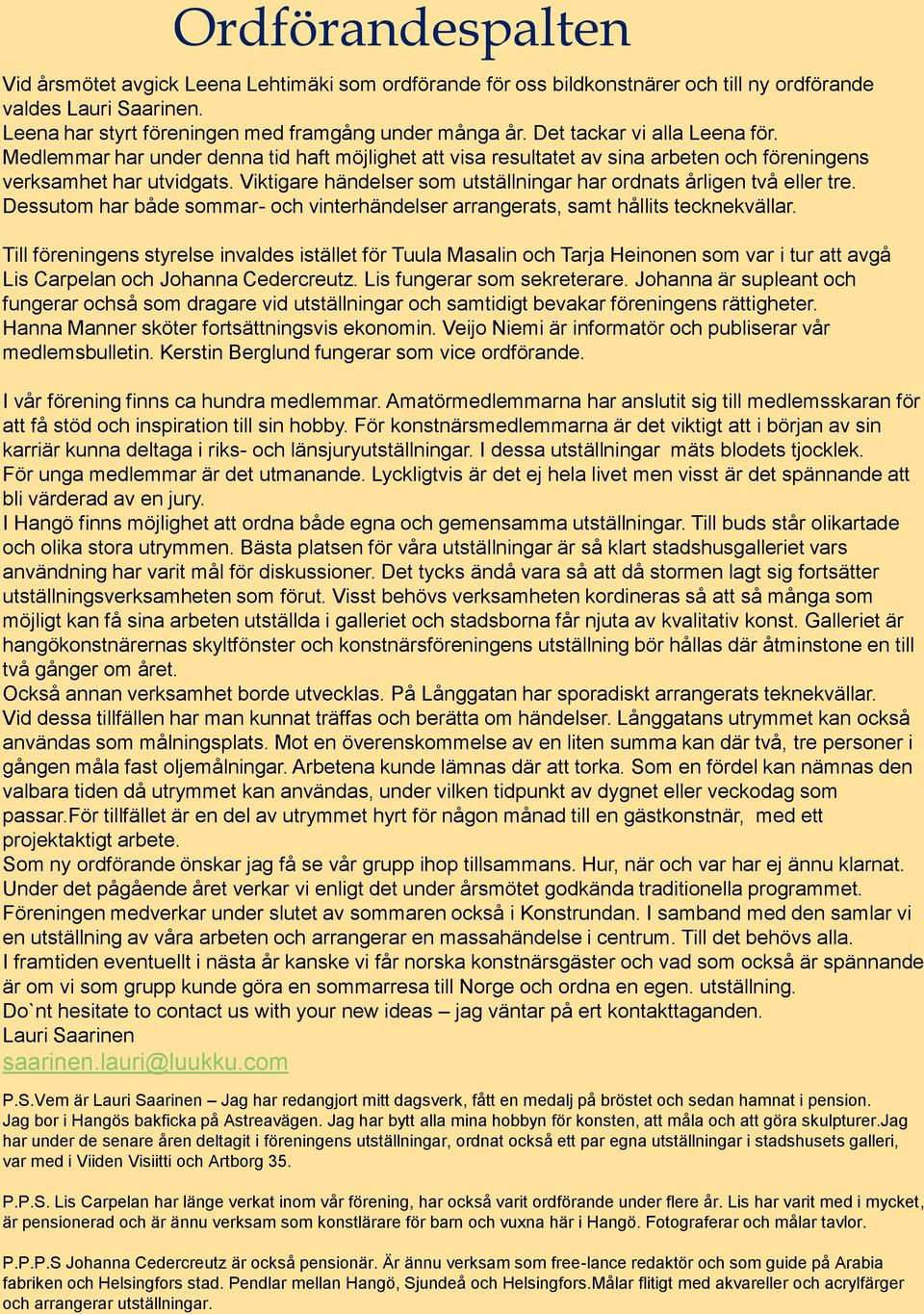 Viktigare händelser som utställningar har ordnats årligen två eller tre. Dessutom har både sommar- och vinterhändelser arrangerats, samt hållits tecknekvällar.