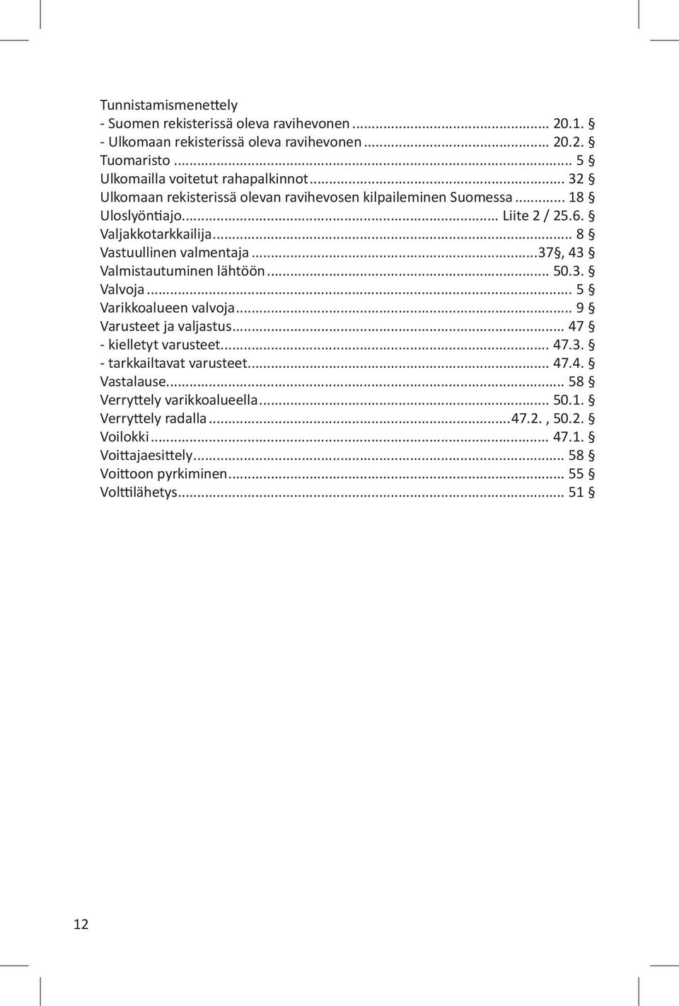 .. 8 Vastuullinen valmentaja...37, 43 Valmistautuminen lähtöön... 50.3. Valvoja... 5 Varikkoalueen valvoja... 9 Varusteet ja valjastus... 47 - kielletyt varusteet... 47.3. - tarkkailtavat varusteet.