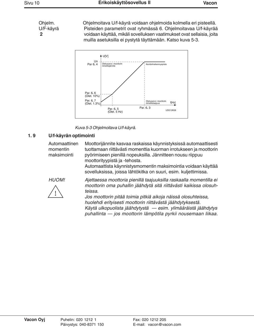 4 U[V] Oletusarvo: moottorin nimellisjännite Kentänheikennyspiste Par. 6. 6 (Olet. 10%) Par. 6. 7 (Olet. 1.3%) Par. 6. 5 (Olet. 5 Hz) Par. 6. 3 Oletusarvo: moottorin nimellistaajuus f[hz] UD012K08 Kuva 5-3 Ohjelmoitava U/f-käyrä.