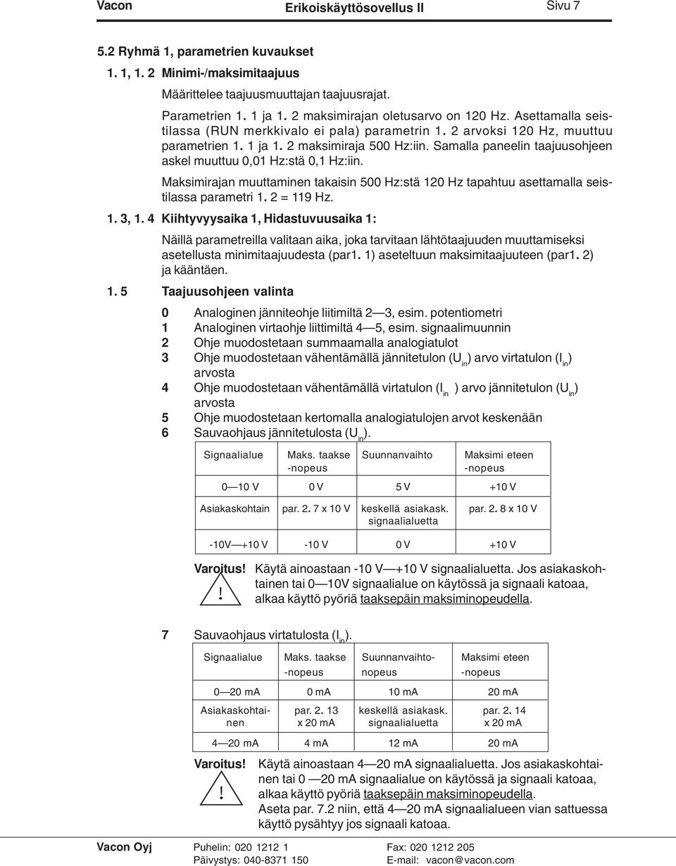 Samalla paneelin taajuusohjeen askel muuttuu 0,01 Hz:stä 0,1 Hz:iin. Maksimirajan muuttaminen takaisin 500 Hz:stä 120 Hz tapahtuu asettamalla seistilassa parametri 1. 2 = 119 Hz. 1. 3, 1.