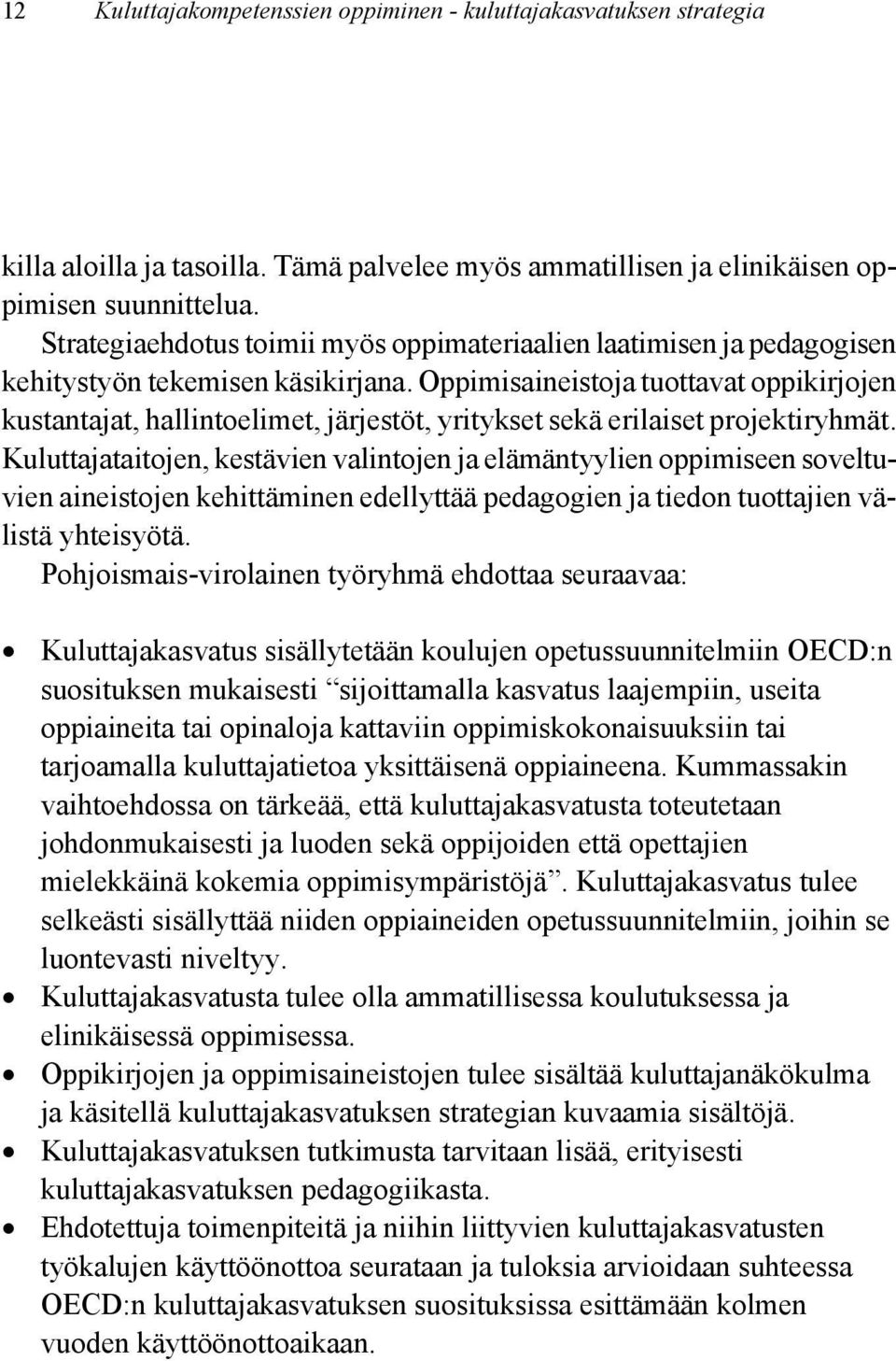 Oppimisaineistoja tuottavat oppikirjojen kustantajat, hallintoelimet, järjestöt, yritykset sekä erilaiset projektiryhmät.