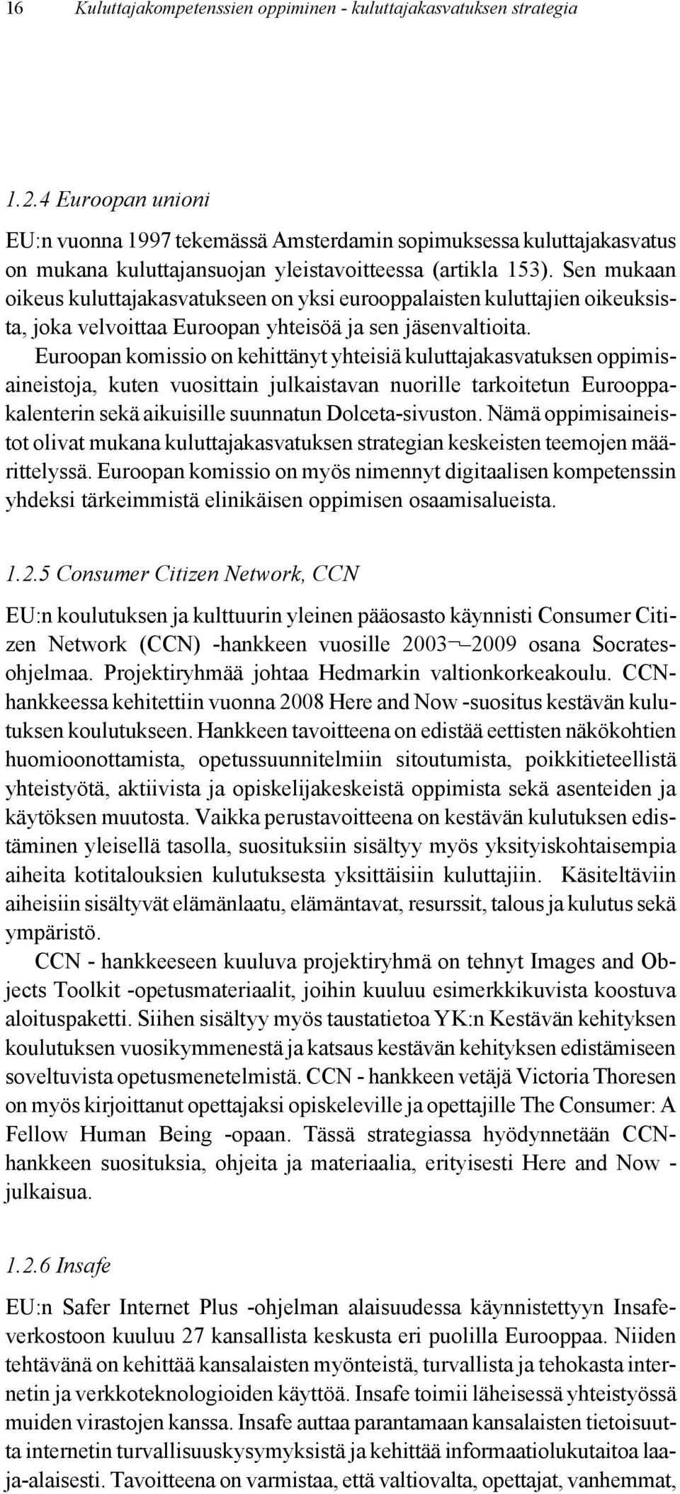 Sen mukaan oikeus kuluttajakasvatukseen on yksi eurooppalaisten kuluttajien oikeuksista, joka velvoittaa Euroopan yhteisöä ja sen jäsenvaltioita.