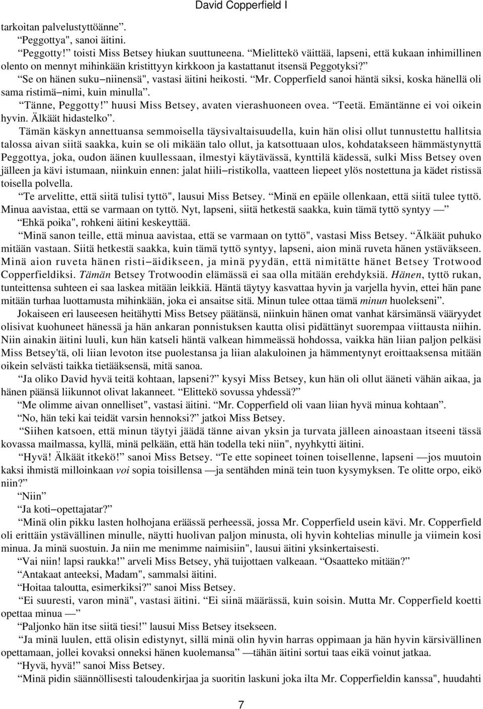 Copperfield sanoi häntä siksi, koska hänellä oli sama ristimä nimi, kuin minulla. Tänne, Peggotty! huusi Miss Betsey, avaten vierashuoneen ovea. Teetä. Emäntänne ei voi oikein hyvin.