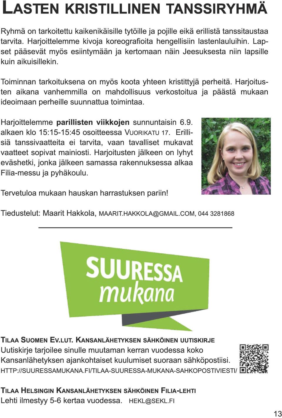 Harjoitusten aikana vanhemmilla on mahdollisuus verkostoitua ja päästä mukaan ideoimaan perheille suunnattua toimintaa. Harjoittelemme parillisten viikkojen sunnuntaisin 6.9.