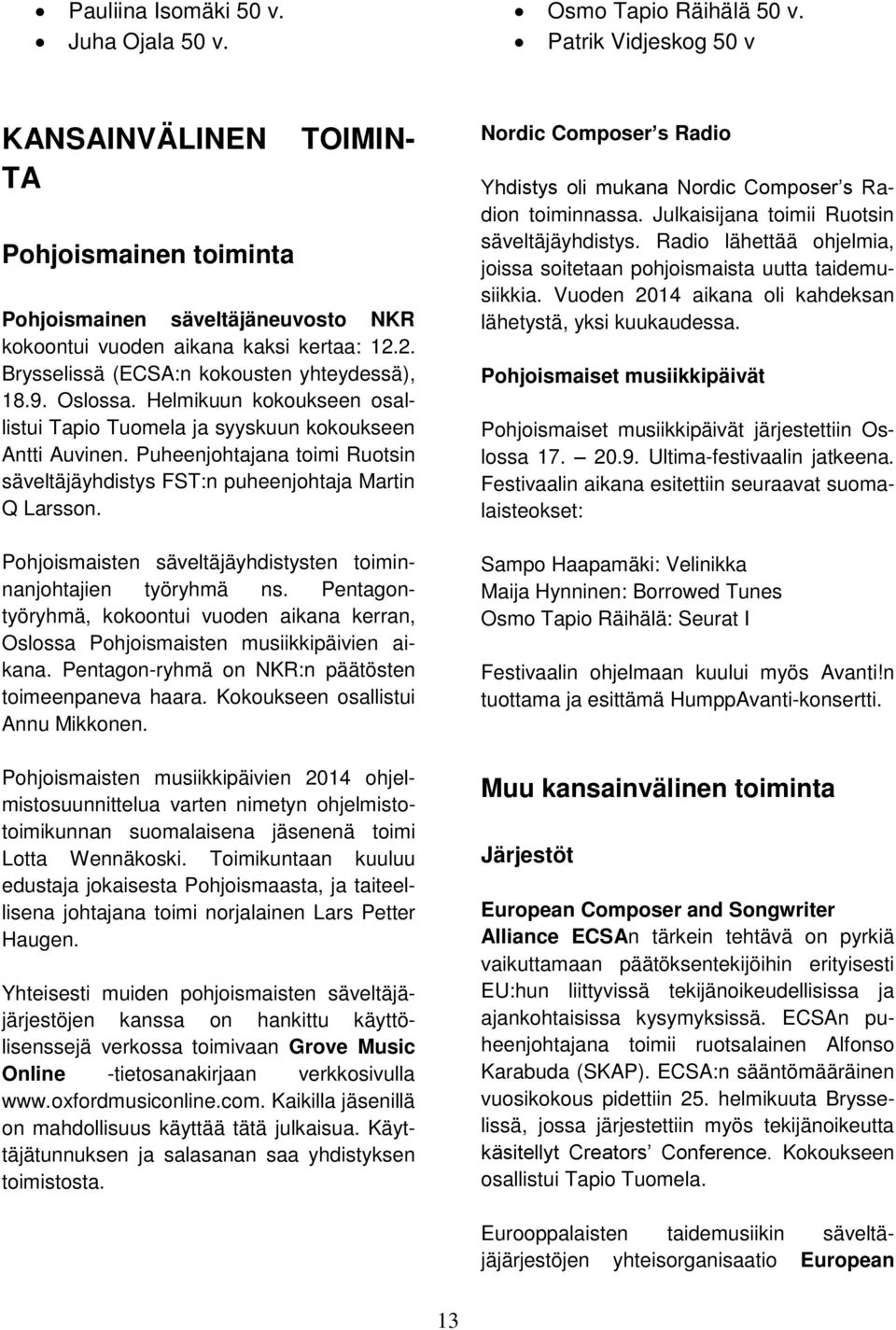 Oslossa. Helmikuun kokoukseen osallistui Tapio Tuomela ja syyskuun kokoukseen Antti Auvinen. Puheenjohtajana toimi Ruotsin säveltäjäyhdistys FST:n puheenjohtaja Martin Q Larsson.