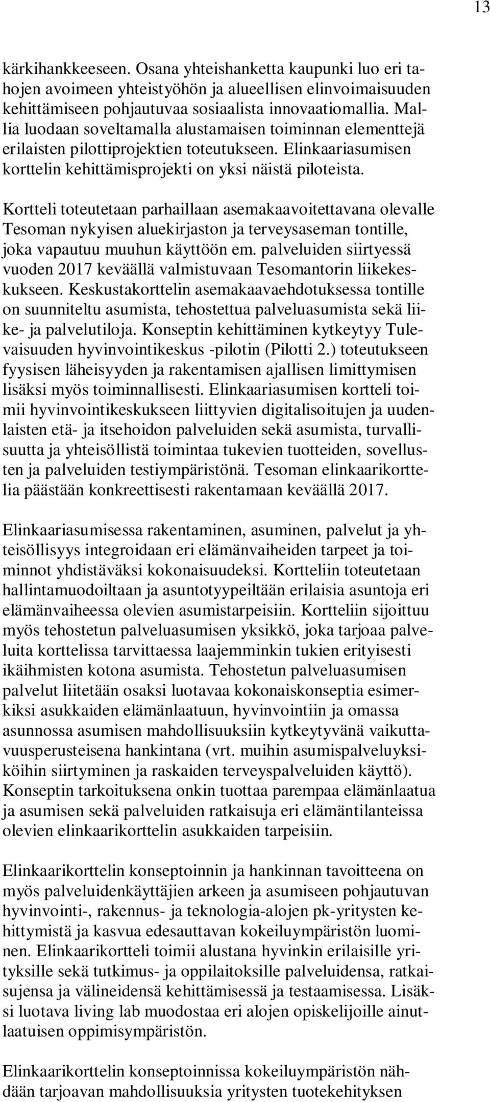 Kortteli toteutetaan parhaillaan asemakaavoitettavana olevalle Tesoman nykyisen aluekirjaston ja terveysaseman tontille, joka vapautuu muuhun käyttöön em.