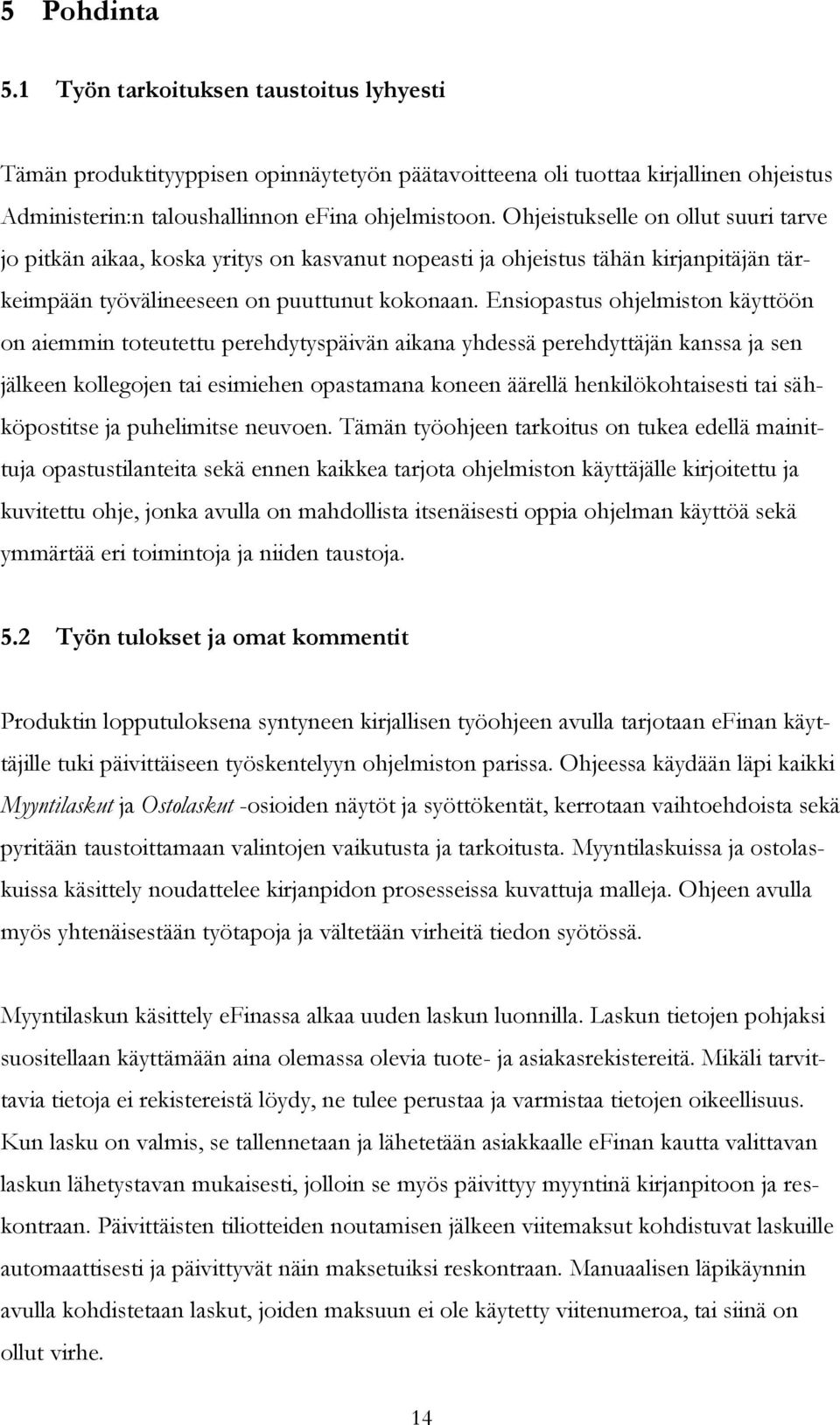 Ensiopastus ohjelmiston käyttöön on aiemmin toteutettu perehdytyspäivän aikana yhdessä perehdyttäjän kanssa ja sen jälkeen kollegojen tai esimiehen opastamana koneen äärellä henkilökohtaisesti tai