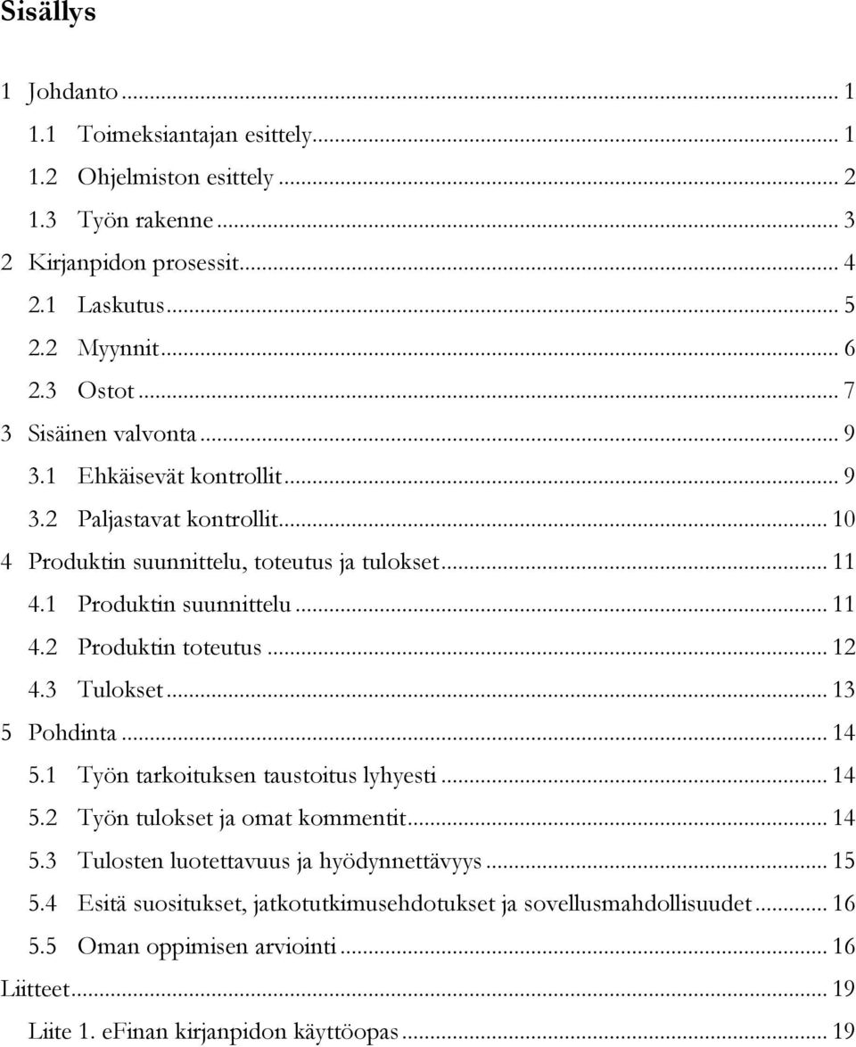 .. 12 4.3 Tulokset... 13 5 Pohdinta... 14 5.1 Työn tarkoituksen taustoitus lyhyesti... 14 5.2 Työn tulokset ja omat kommentit... 14 5.3 Tulosten luotettavuus ja hyödynnettävyys... 15 5.